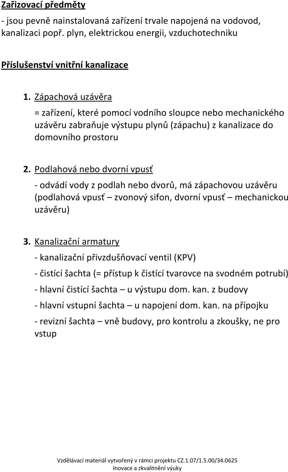 Podlahová nebo dvorní vpusť - odvádí vody z podlah nebo dvorů, má zápachovou uzávěru (podlahová vpusť zvonový sifon, dvorní vpusť mechanickou uzávěru) 3.