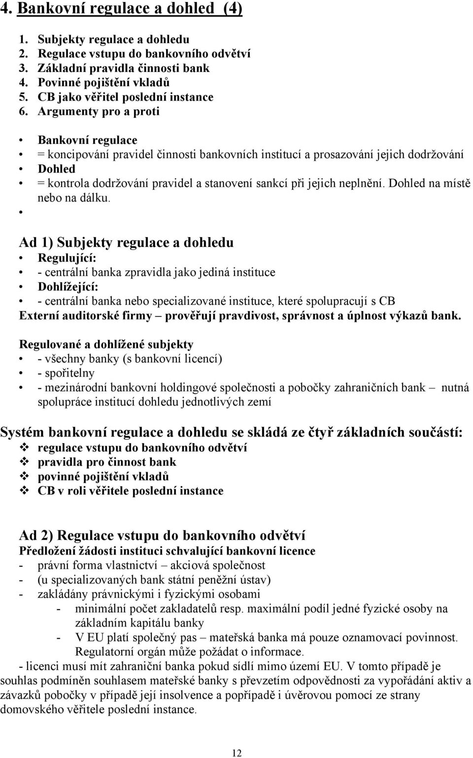 Argumenty pro a proti Bankovní regulace = koncipování pravidel činnosti bankovních institucí a prosazování jejich dodržování Dohled = kontrola dodržování pravidel a stanovení sankcí při jejich
