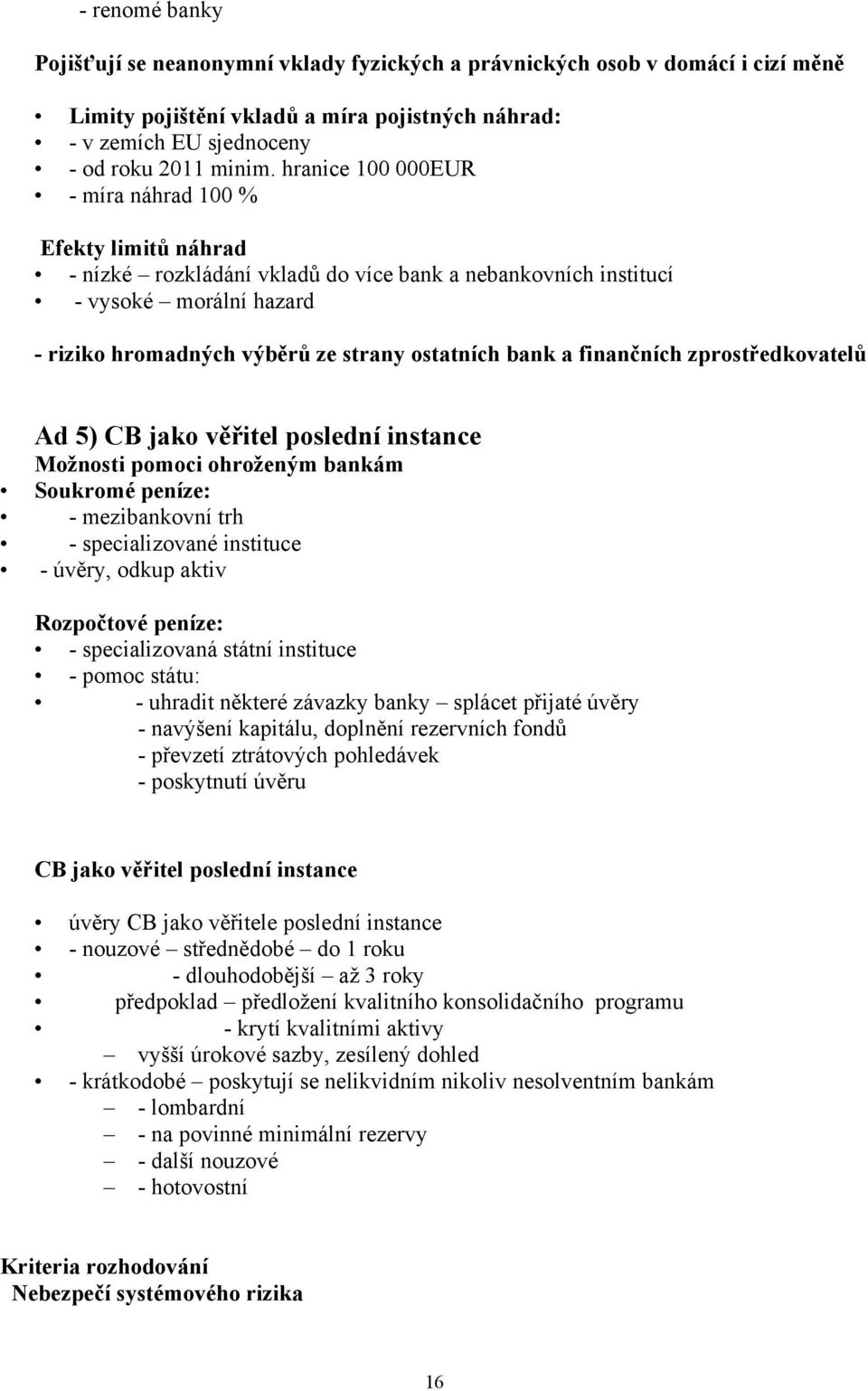 a finančních zprostředkovatelů Ad 5) CB jako věřitel poslední instance Možnosti pomoci ohroženým bankám Soukromé peníze: - mezibankovní trh - specializované instituce - úvěry, odkup aktiv Rozpočtové