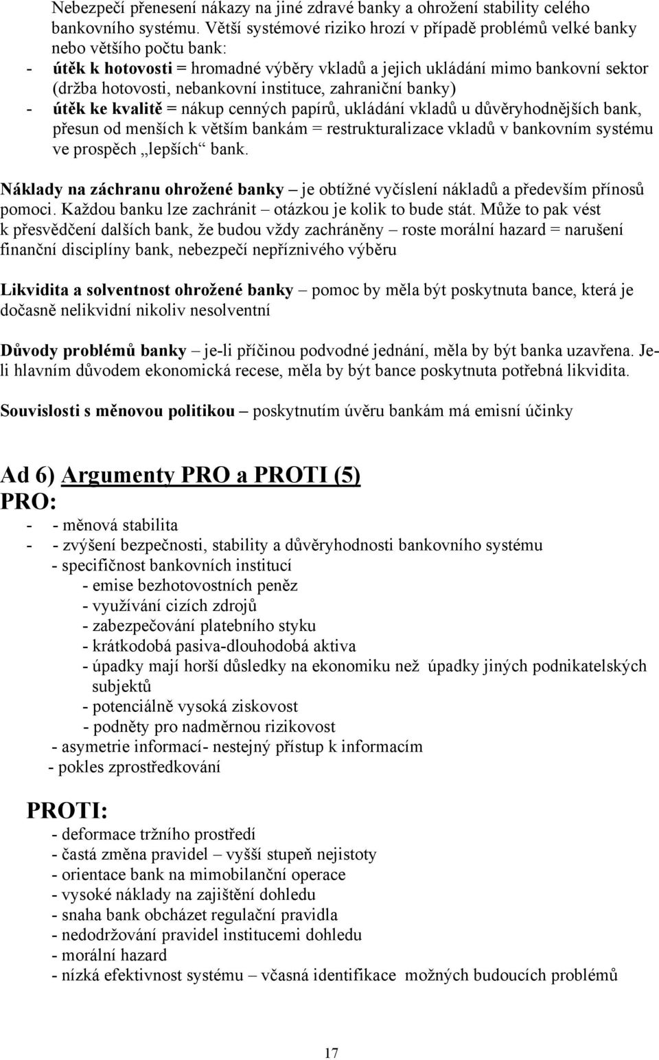 instituce, zahraniční banky) - útěk ke kvalitě = nákup cenných papírů, ukládání vkladů u důvěryhodnějších bank, přesun od menších k větším bankám = restrukturalizace vkladů v bankovním systému ve