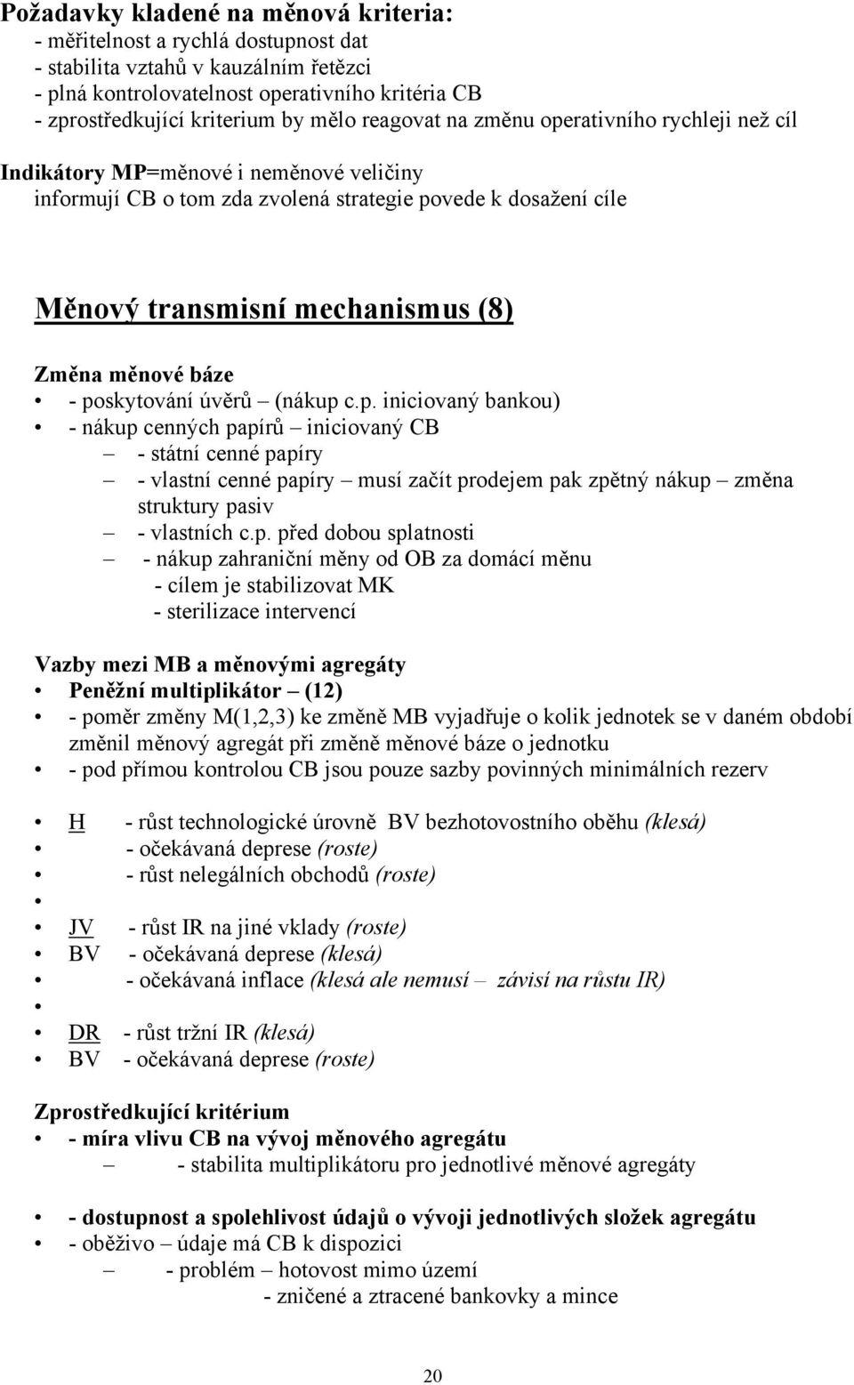 měnové báze - poskytování úvěrů (nákup c.p. iniciovaný bankou) - nákup cenných papírů iniciovaný CB - státní cenné papíry - vlastní cenné papíry musí začít prodejem pak zpětný nákup změna struktury pasiv - vlastních c.