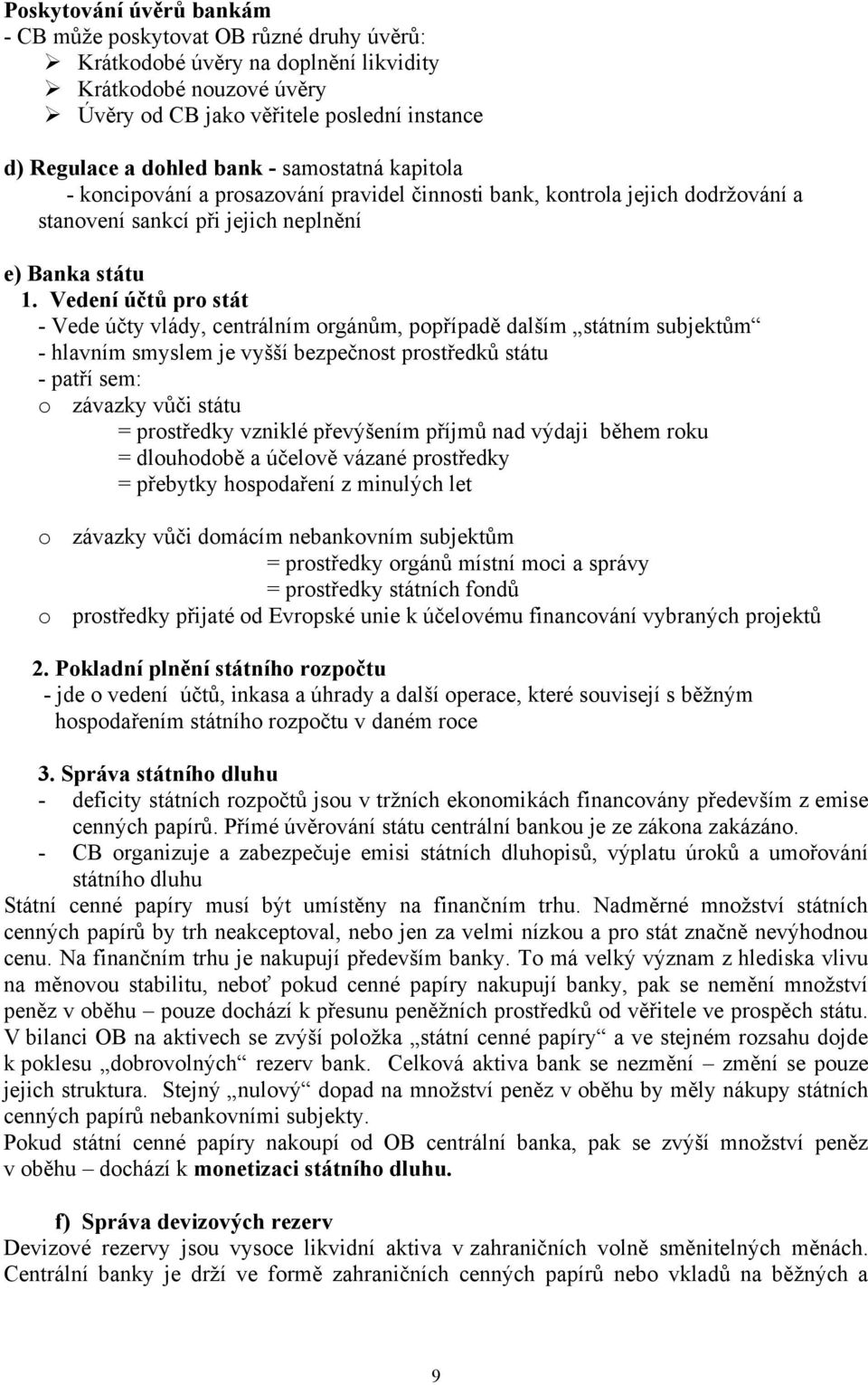 Vedení účtů pro stát - Vede účty vlády, centrálním orgánům, popřípadě dalším státním subjektům - hlavním smyslem je vyšší bezpečnost prostředků státu - patří sem: o závazky vůči státu = prostředky