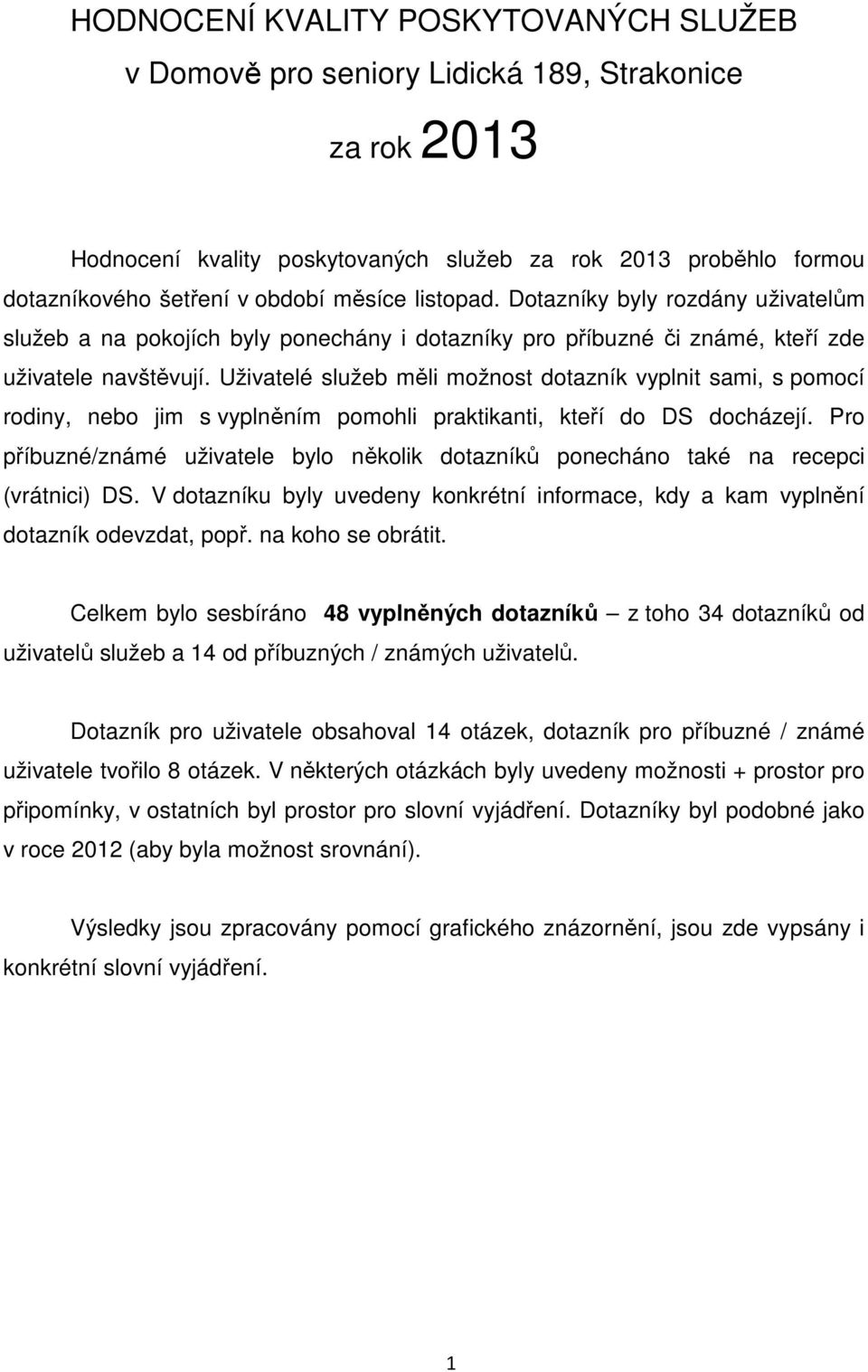 Uživatelé služeb měli možnost dotazník vyplnit sami, s pomocí rodiny, nebo jim s vyplněním pomohli praktikanti, kteří do DS docházejí.