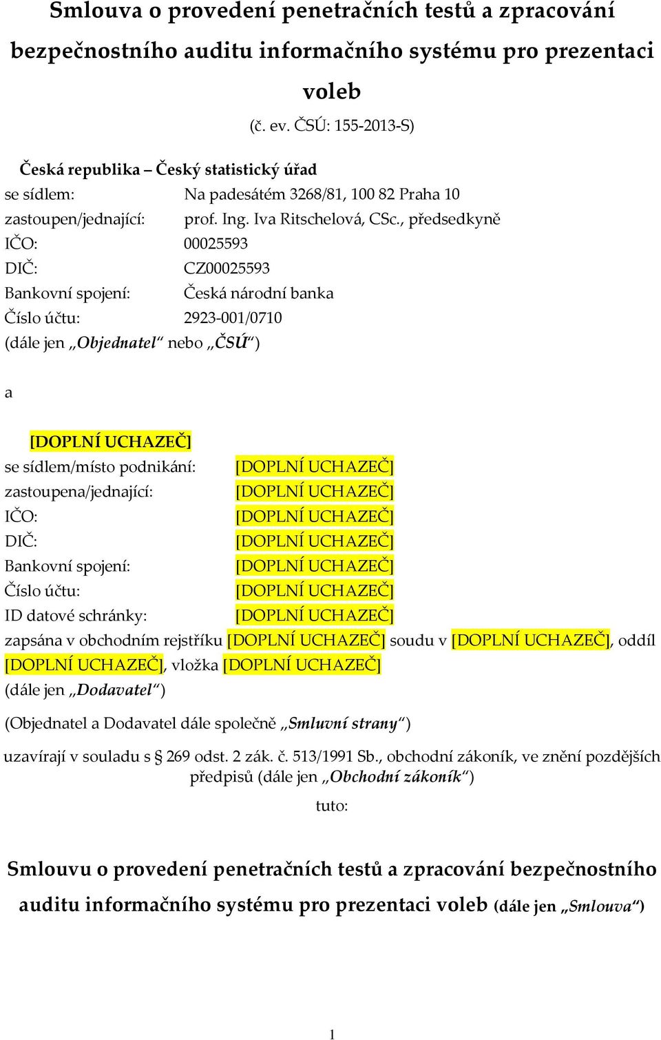 , předsedkyně IČO: 00025593 DIČ: CZ00025593 Bankovní spojení: Česká národní banka Číslo účtu: 2923-001/0710 (dále jen Objednatel nebo ČSÚ ) a se sídlem/místo podnikání: zastoupena/jednající: IČO: