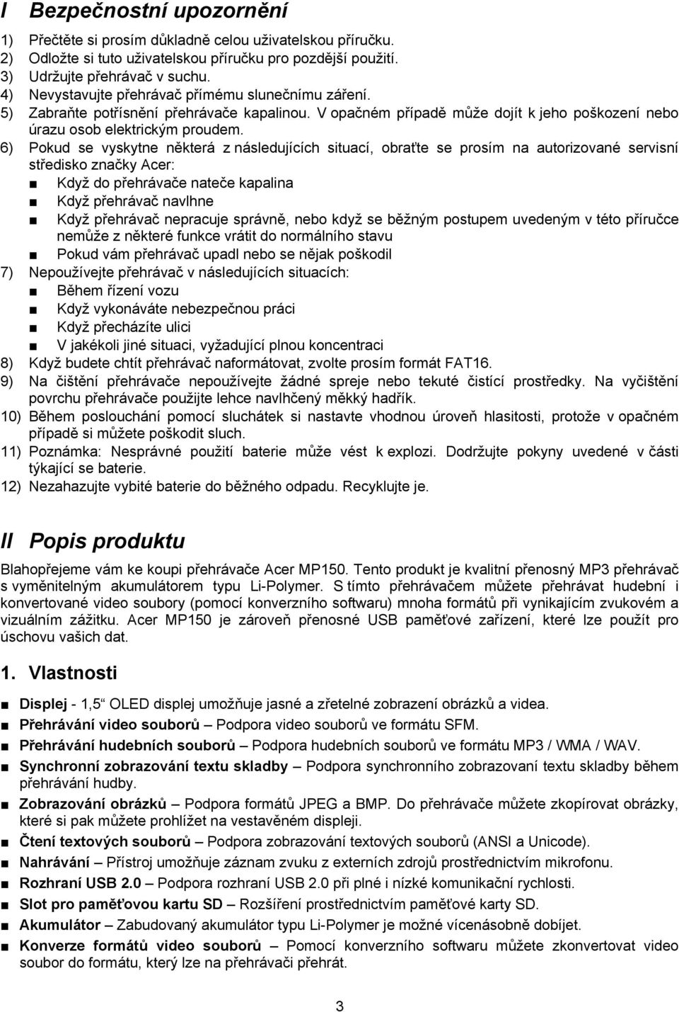 6) Pokud se vyskytne některá z následujících situací, obraťte se prosím na autorizované servisní středisko značky Acer: Když do přehrávače nateče kapalina Když přehrávač navlhne Když přehrávač