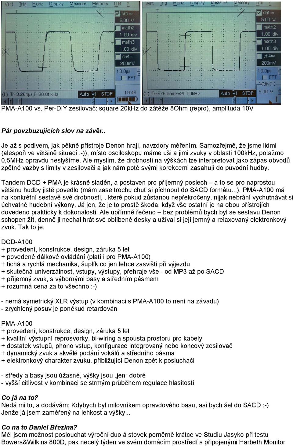 Ale myslím, že drobnosti na výškách lze interpretovat jako zápas obvodů zpětné vazby s limity v zesilovači a jak nám poté svými korekcemi zasahují do původní hudby.