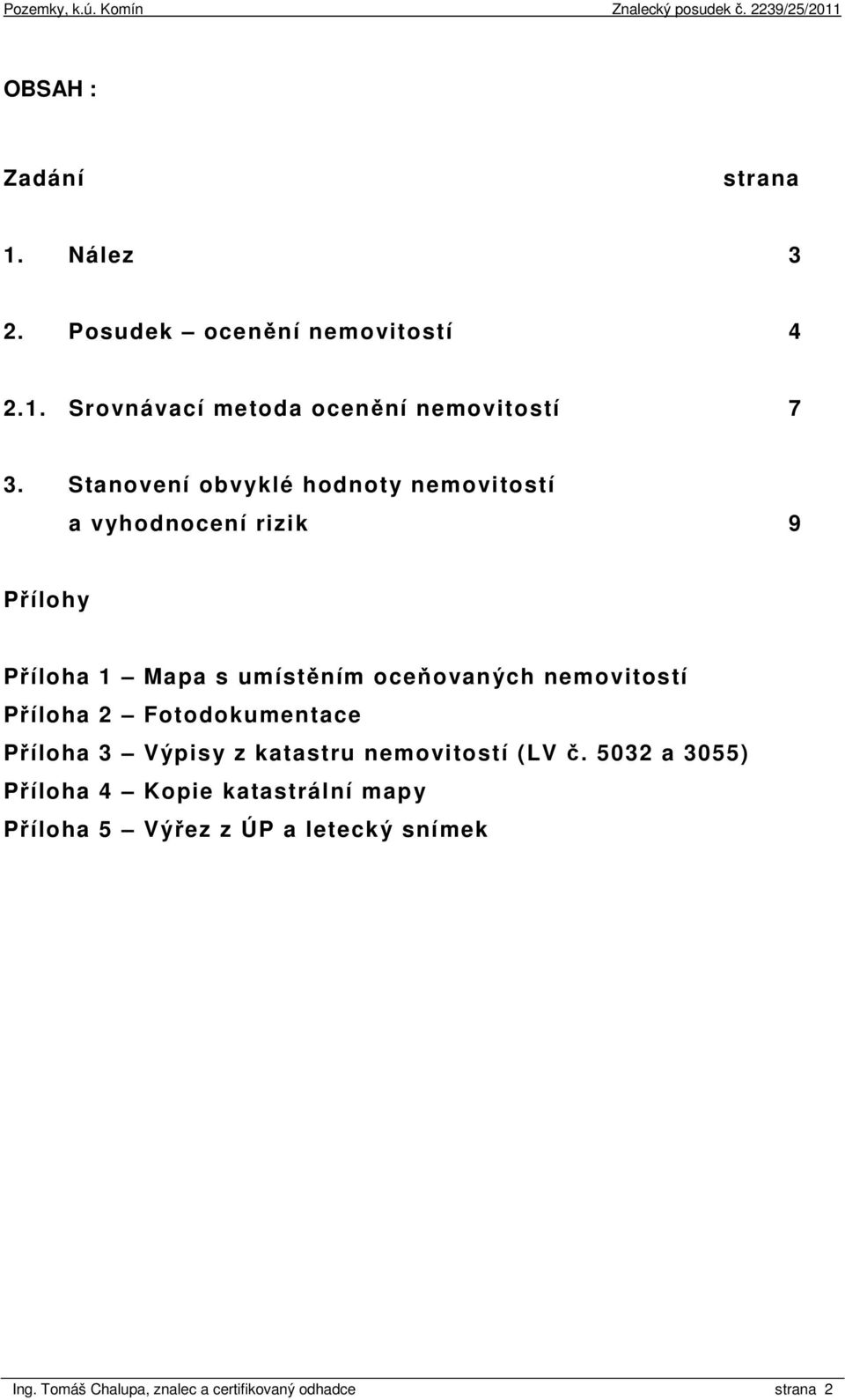 nemovitostí Příloha 2 Fotodokumentace Příloha 3 Výpisy z katastru nemovitostí (LV č.