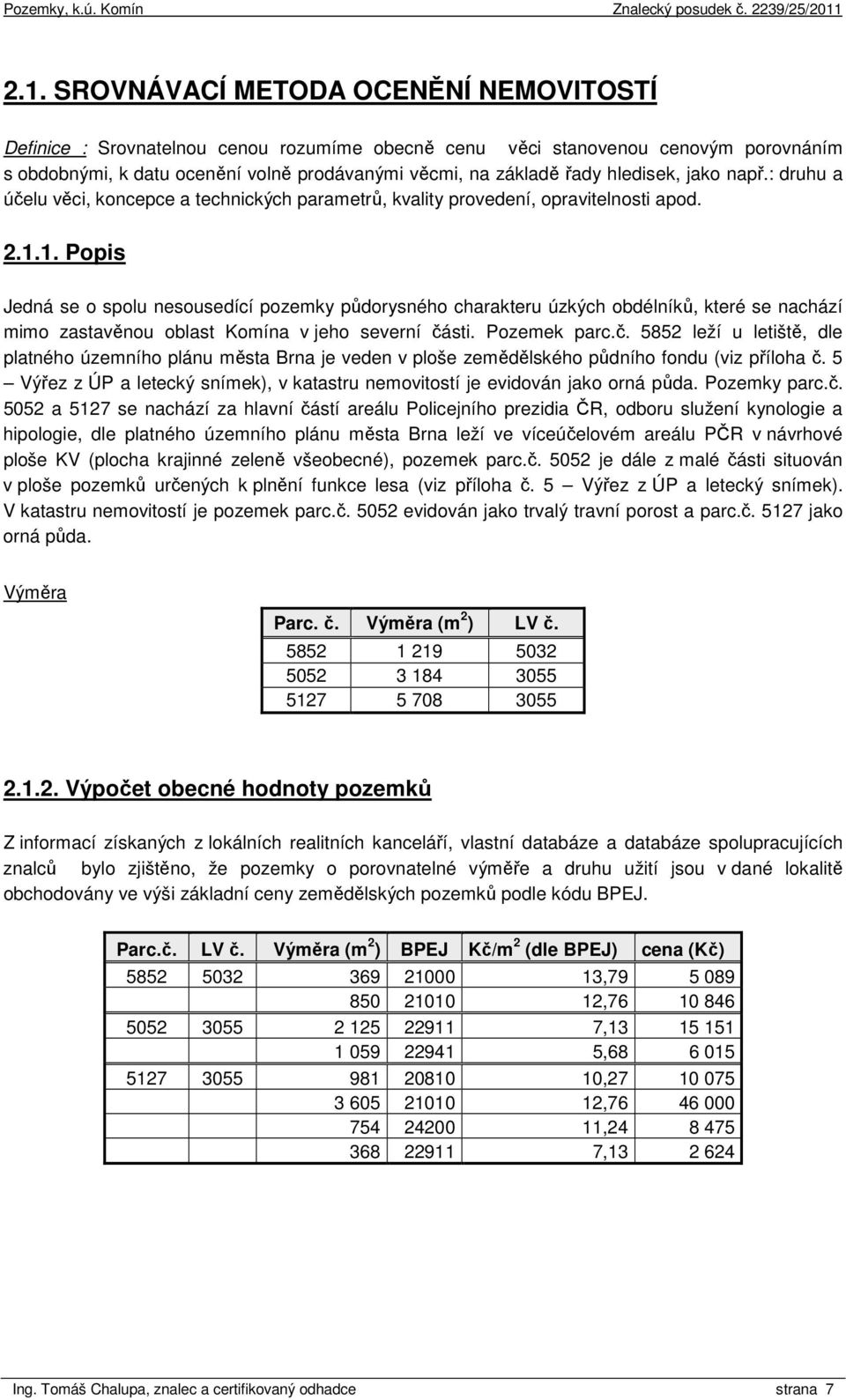 1. Popis Jedná se o spolu nesousedící pozemky půdorysného charakteru úzkých obdélníků, které se nachází mimo zastavěnou oblast Komína v jeho severní čá