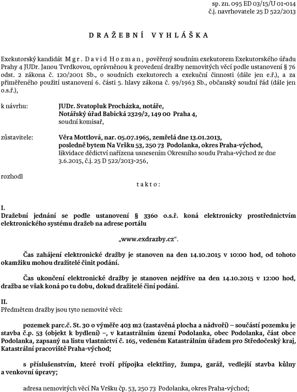 , o soudních exekutorech a exekuční činnosti (dále jen e.ř.), a za přiměřeného použití ustanovení 6. části 5. hlavy zákona č. 99/1963 Sb., občanský soudní řád (dále jen o.s.ř.), k návrhu: JUDr.