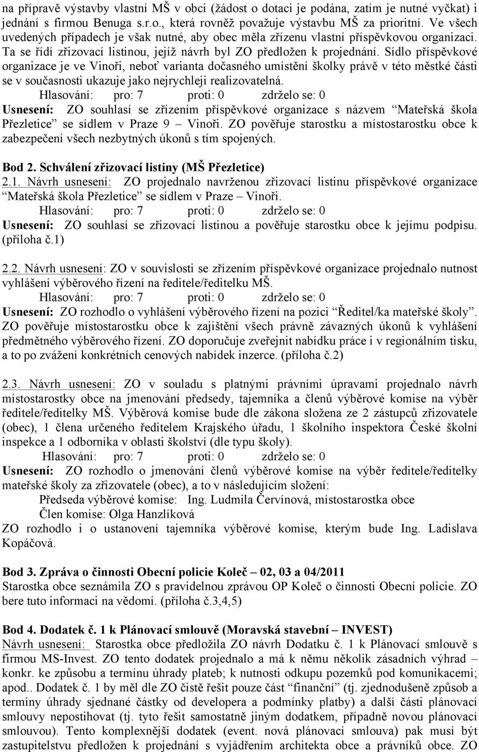 Sídlo příspěvkové organizace je ve Vinoři, neboť varianta dočasného umístění školky právě v této městké části se v současnosti ukazuje jako nejrychleji realizovatelná.