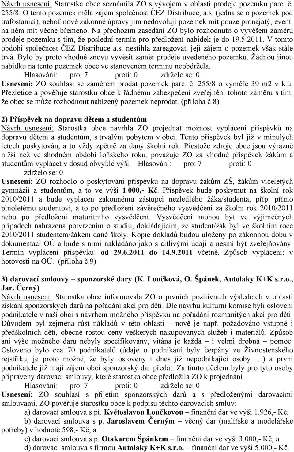 V tomto období společnost ČEZ Distribuce a.s. nestihla zareagovat, její zájem o pozemek však stále trvá. Bylo by proto vhodné znovu vyvěsit záměr prodeje uvedeného pozemku.