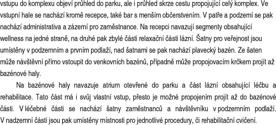 Šatny pro veřejnost jsou umístěny v podzemním a prvním podlaží, nad šatnami se pak nachází plavecký bazén.