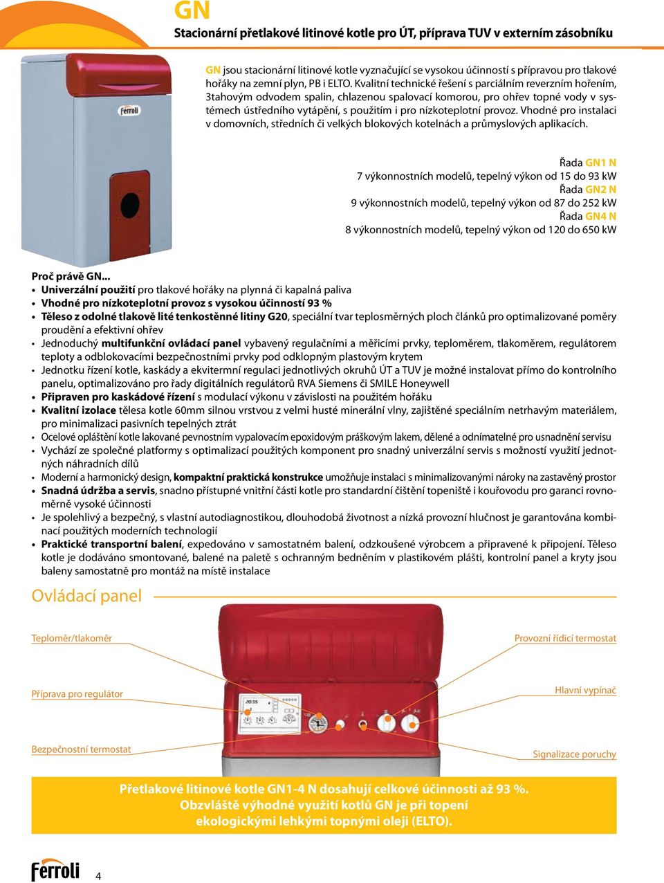 Kvalitní technické řešení s parciálním reverzním hořením, 3tahovým odvodem spalin, chlazenou spalovací komorou, pro ohřev topné vody v systémech ústředního vytápění, s použitím i pro nízkoteplotní