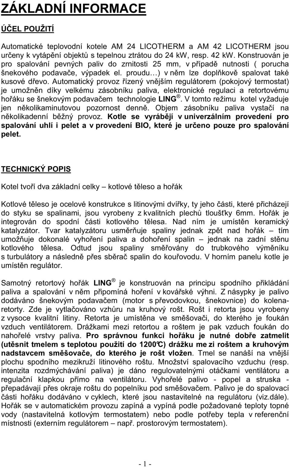 Automatický provoz ízený vn jším regulátorem (pokojový termostat) je umožn n díky velkému zásobníku paliva, elektronické regulaci a retortovému ho áku se šnekovým podava em technologie LING.