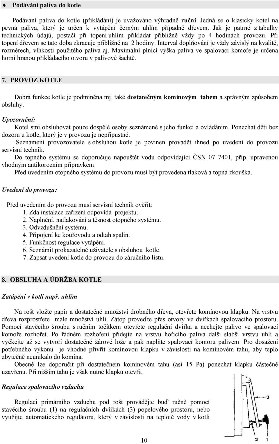 Interval doplňování je vždy závislý na kvalitě, rozměrech, vlhkosti použitého paliva aj. Maximální plnící výška paliva ve spalovací komoře je určena horní hranou přikládacího otvoru v palivové šachtě.