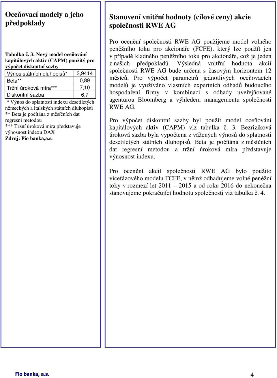indexu desetiletých německých a italských státních dluhopisů ** Beta je počítána z měsíčních dat regresní metodou *** Tržní úroková míra představuje výnosnost indexu DAX Stanovení vnitřní hodnoty