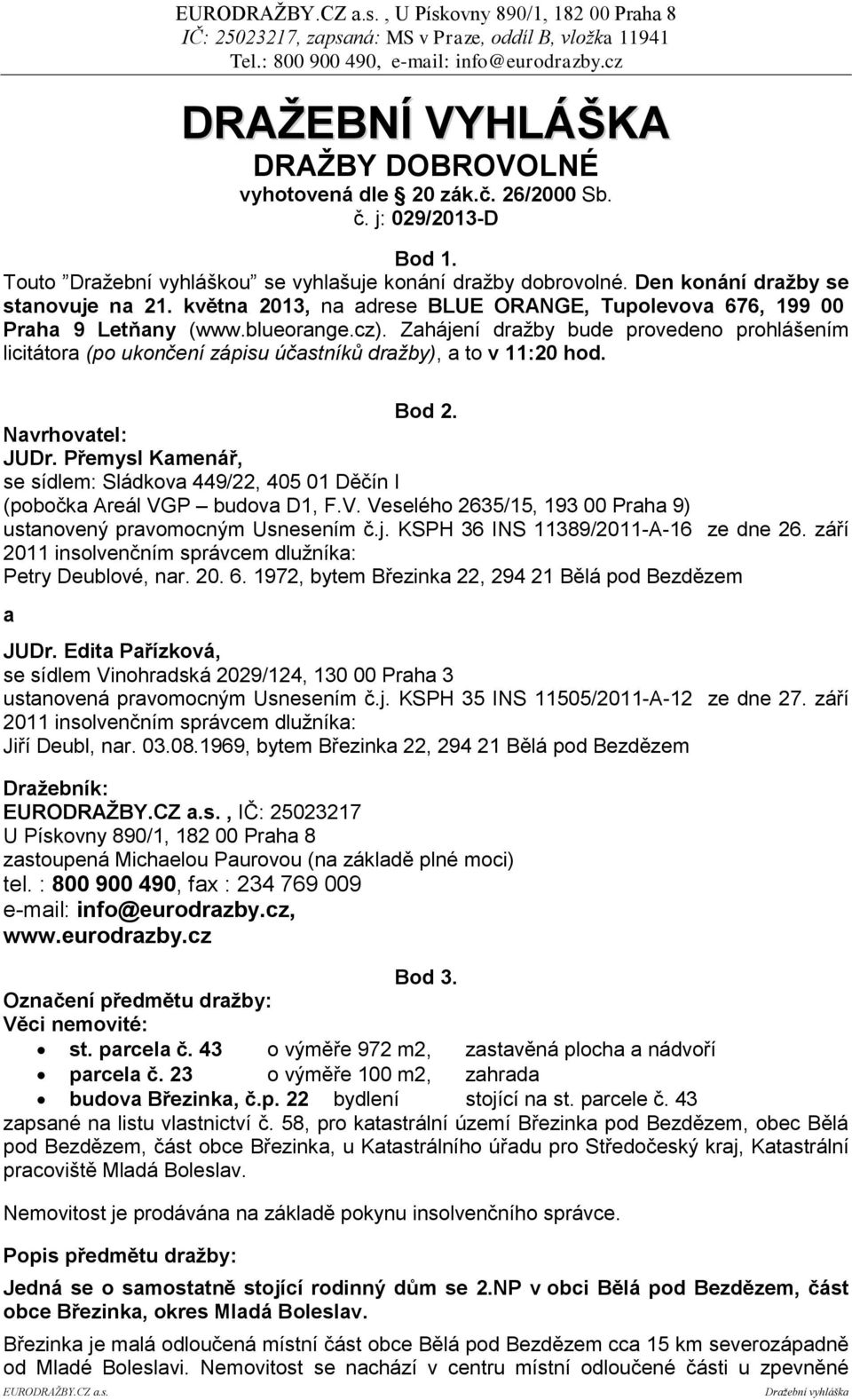 Zahájení dražby bude provedeno prohlášením licitátora (po ukončení zápisu účastníků dražby), a to v 11:20 hod. Bod 2. Navrhovatel: JUDr.