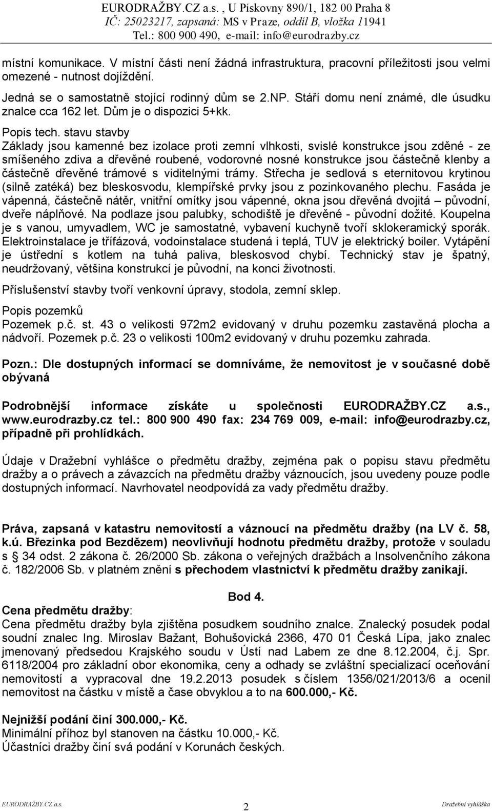 stavu stavby Základy jsou kamenné bez izolace proti zemní vlhkosti, svislé konstrukce jsou zděné - ze smíšeného zdiva a dřevěné roubené, vodorovné nosné konstrukce jsou částečně klenby a částečně