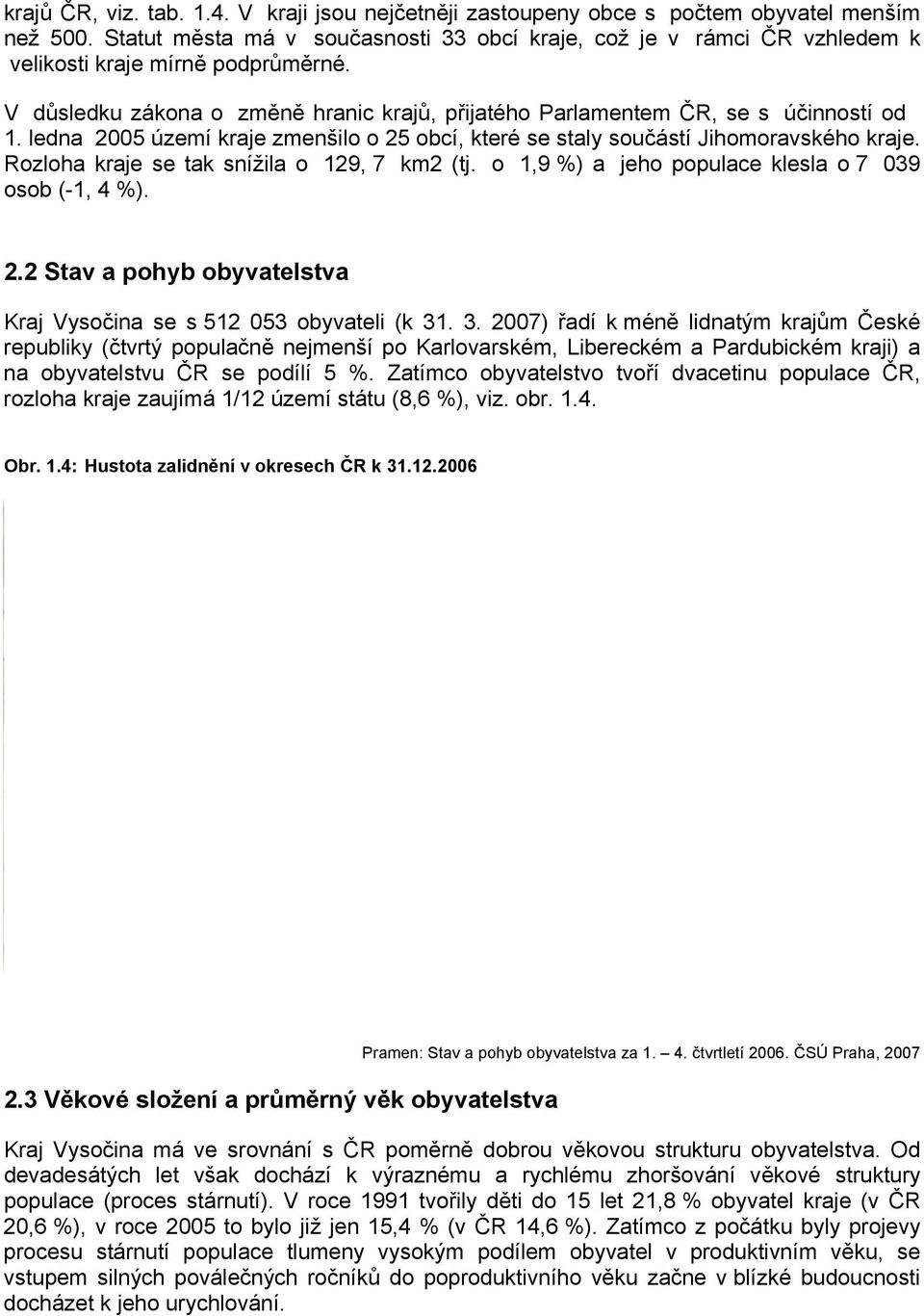 ledna 2005 území kraje zmenšilo o 25 obcí, které se staly součástí Jihomoravského kraje. Rozloha kraje se tak snížila o 129, 7 km2 (tj. o 1,9 %) a jeho populace klesla o 7 039 osob (-1, 4 %). 2.2 Stav a pohyb obyvatelstva Kraj Vysočina se s 512 053 obyvateli (k 31.