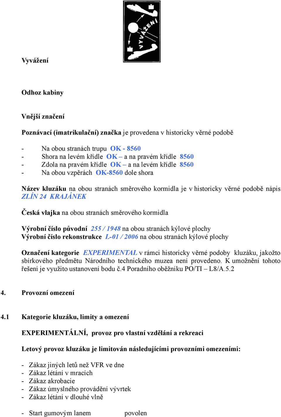obou stranách směrového kormidla Výrobní číslo původní 255 / 1948 na obou stranách kýlové plochy Výrobní číslo rekonstrukce L-01 / 2006 na obou stranách kýlové plochy Označení kategorie EXPERIMENTAL
