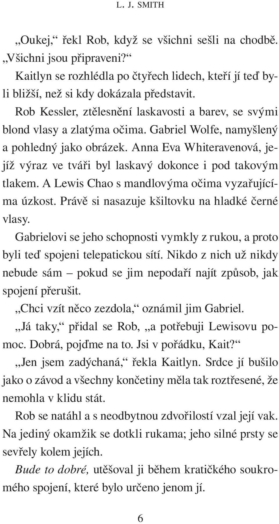 Anna Eva Whiteravenová, jejíž výraz ve tváři byl laskavý dokonce i pod takovým tlakem. A Lewis Chao s mandlovýma očima vyzařujícíma úzkost. Právě si nasazuje kšiltovku na hladké černé vlasy.