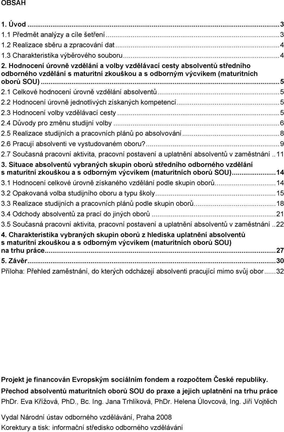 1 Celkové hodnocení úrovně vzdělání absolventů...5 2.2 Hodnocení úrovně jednotlivých získaných kompetencí...5 2.3 Hodnocení volby vzdělávací cesty...5 2.4 Důvody pro změnu studijní volby...6 2.