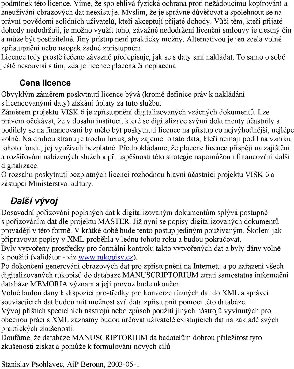 Vůči těm, kteří přijaté dohody nedodržují, je možno využít toho, závažné nedodržení licenční smlouvy je trestný čin a může být postižitelné. Jiný přístup není prakticky možný.