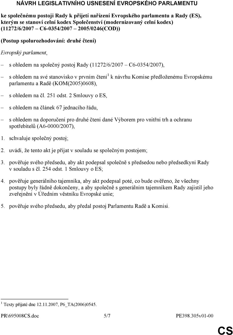 v prvním čtení 1 k návrhu Komise předloženému Evropskému parlamentu a Radě (KOM(2005)0608), s ohledem na čl. 251 odst.