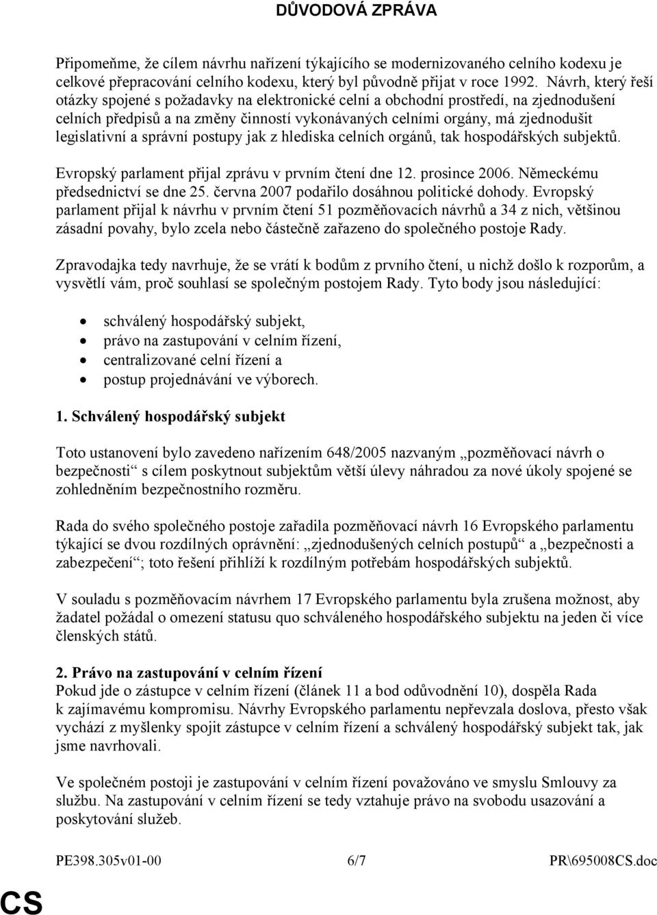 a správní postupy jak z hlediska celních orgánů, tak hospodářských subjektů. Evropský parlament přijal zprávu v prvním čtení dne 12. prosince 2006. Německému předsednictví se dne 25.