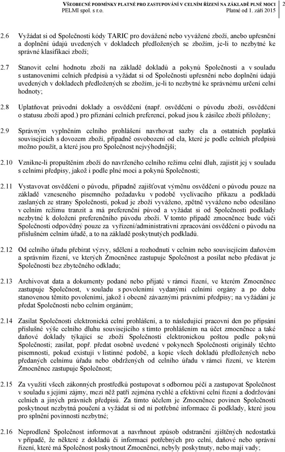 7 Stanovit celní hodnotu zboží na základě dokladů a pokynů Společnosti a v souladu s ustanoveními celních předpisů a vyžádat si od Společnosti upřesnění nebo doplnění údajů uvedených v dokladech