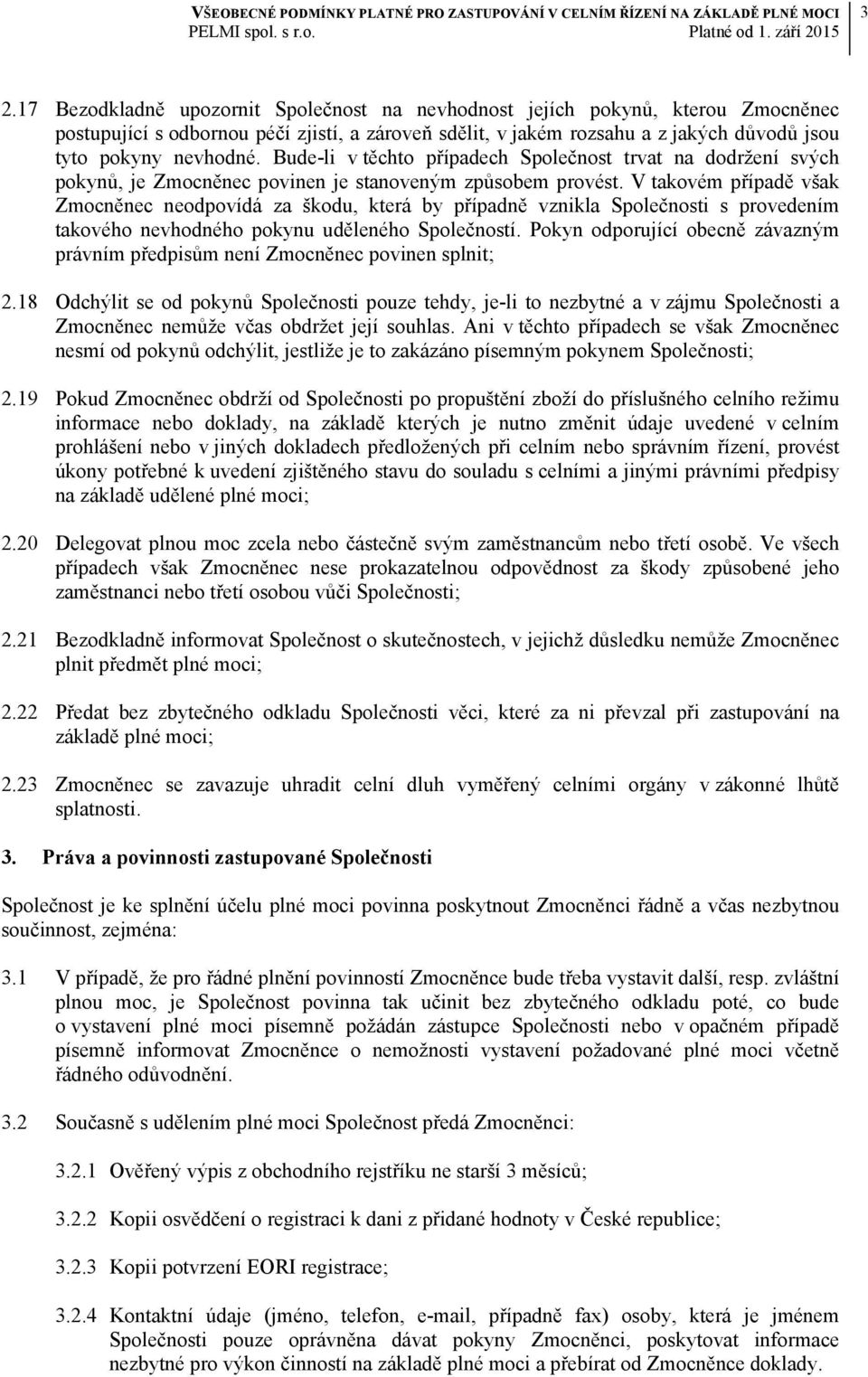 V takovém případě však Zmocněnec neodpovídá za škodu, která by případně vznikla Společnosti s provedením takového nevhodného pokynu uděleného Společností.