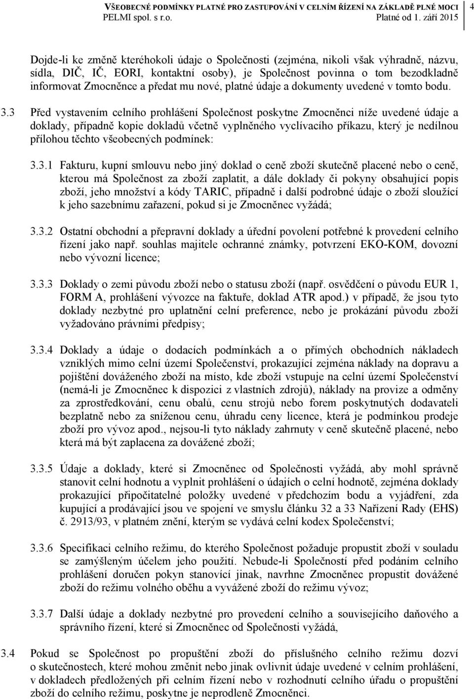 3 Před vystavením celního prohlášení Společnost poskytne Zmocněnci níže uvedené údaje a doklady, případně kopie dokladů včetně vyplněného vyclívacího příkazu, který je nedílnou přílohou těchto