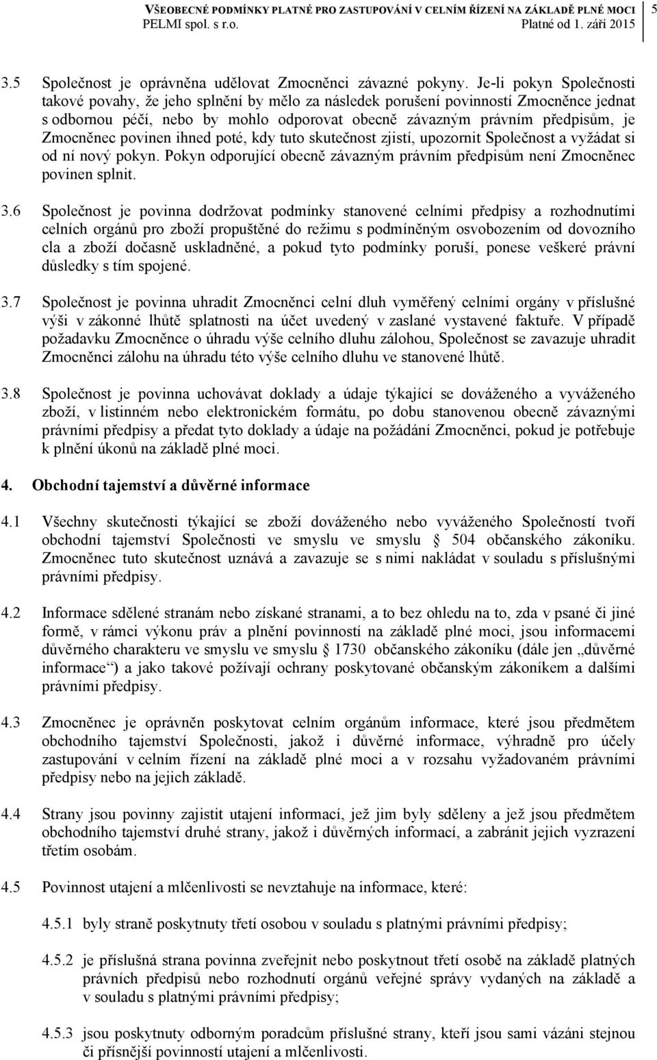 Zmocněnec povinen ihned poté, kdy tuto skutečnost zjistí, upozornit Společnost a vyžádat si od ní nový pokyn. Pokyn odporující obecně závazným právním předpisům není Zmocněnec povinen splnit. 3.