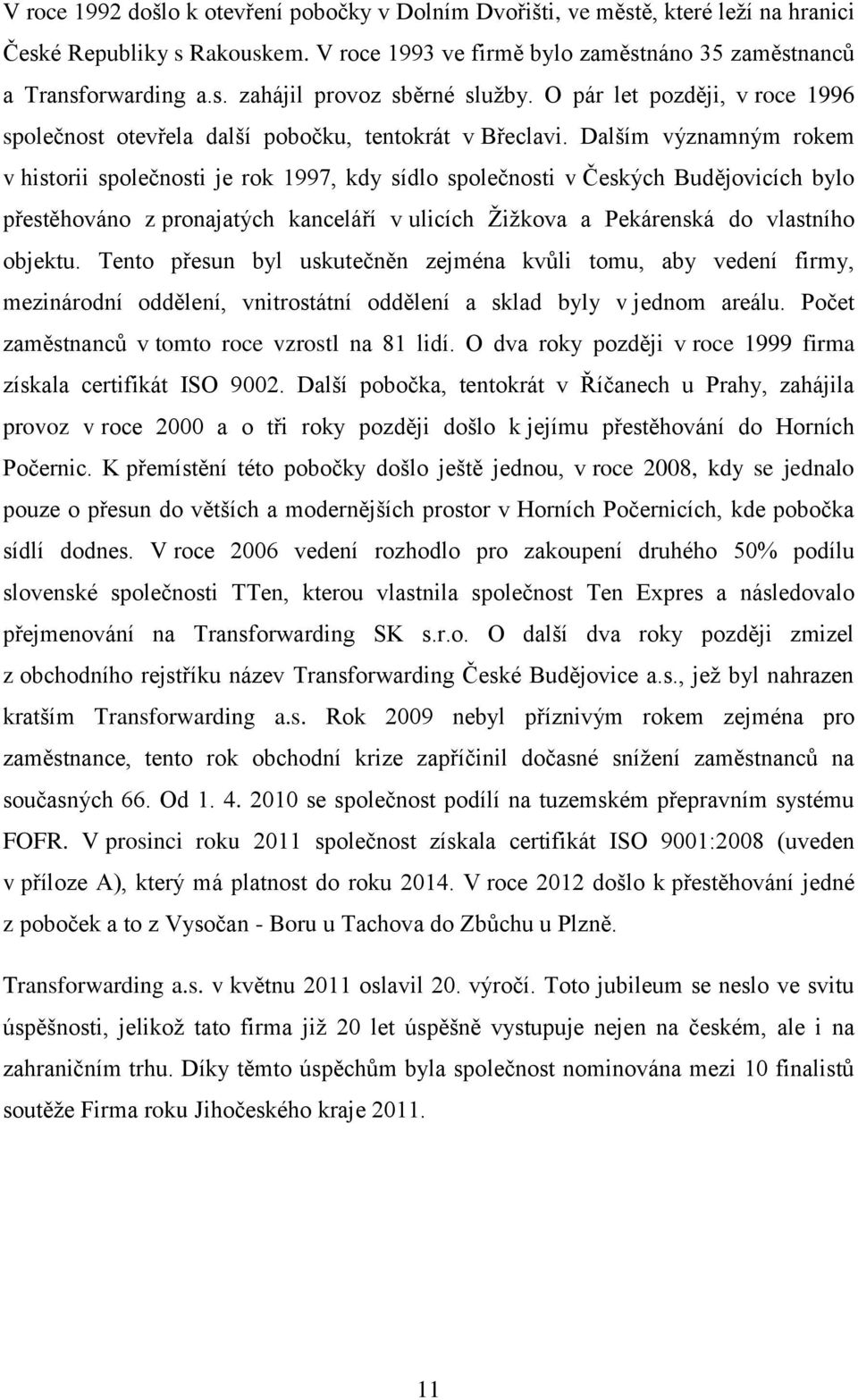 Dalším významným rokem v historii společnosti je rok 1997, kdy sídlo společnosti v Českých Budějovicích bylo přestěhováno z pronajatých kanceláří v ulicích Žižkova a Pekárenská do vlastního objektu.