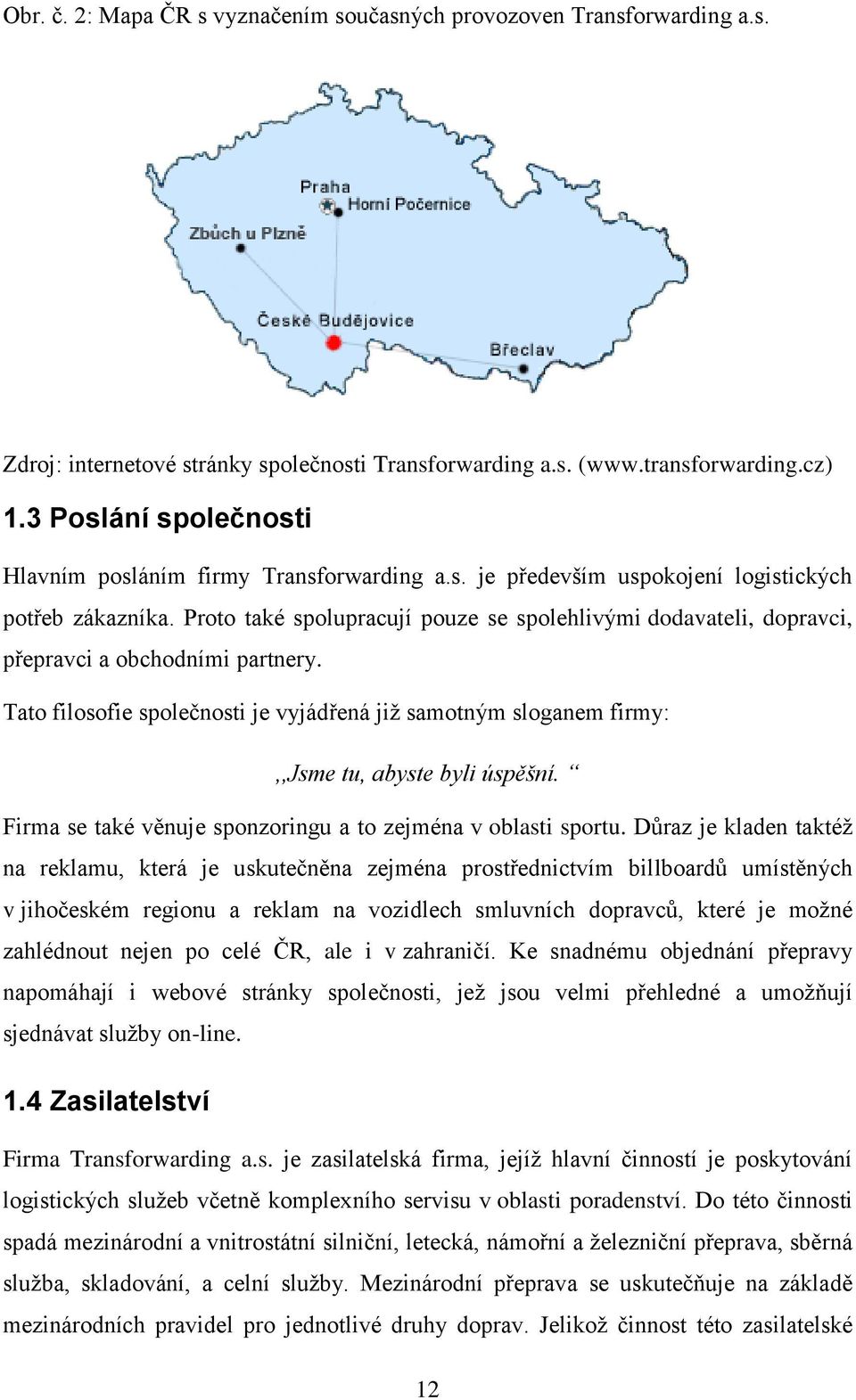 Proto také spolupracují pouze se spolehlivými dodavateli, dopravci, přepravci a obchodními partnery. Tato filosofie společnosti je vyjádřená již samotným sloganem firmy:,,jsme tu, abyste byli úspěšní.