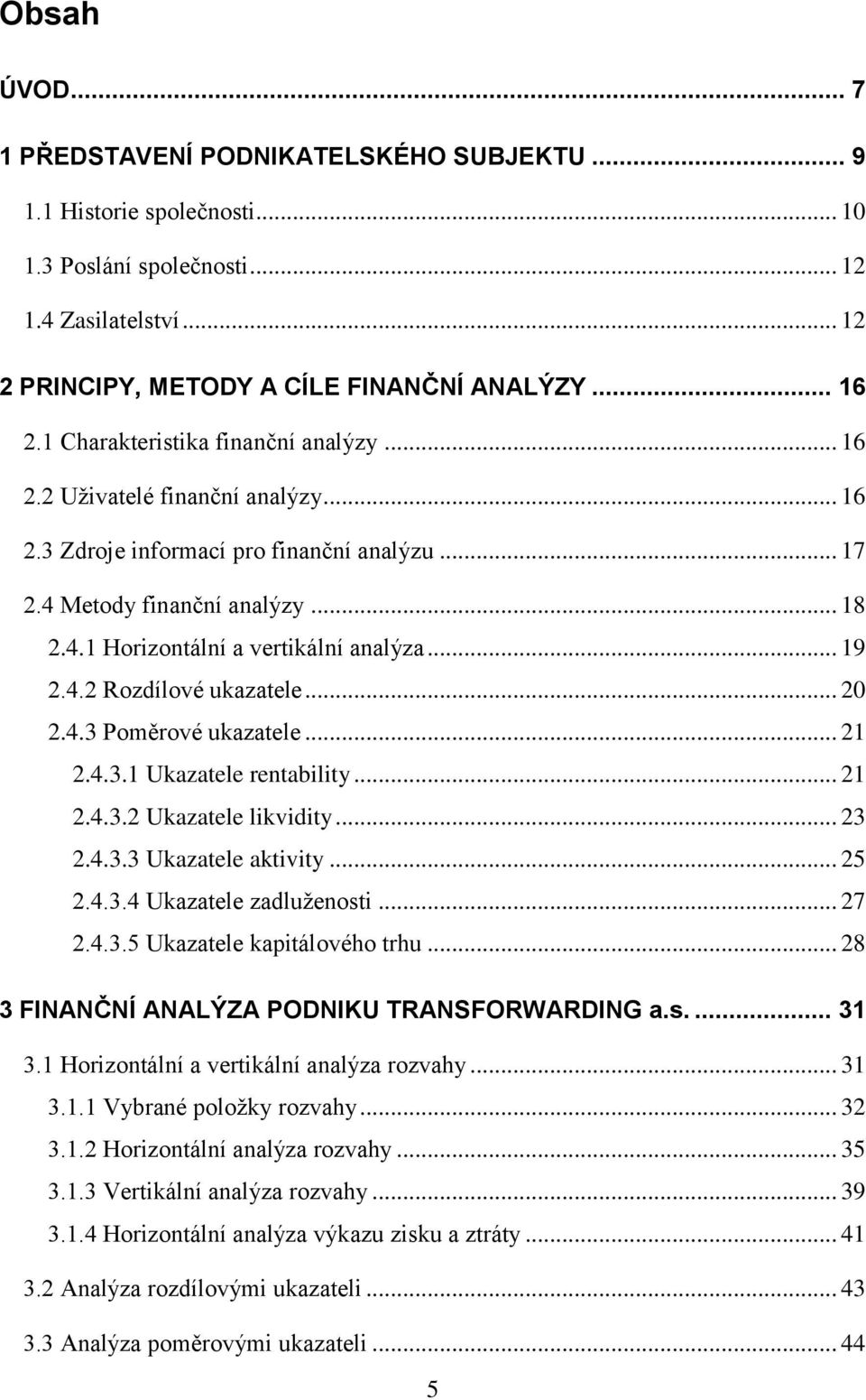 .. 19 2.4.2 Rozdílové ukazatele... 20 2.4.3 Poměrové ukazatele... 21 2.4.3.1 Ukazatele rentability... 21 2.4.3.2 Ukazatele likvidity... 23 2.4.3.3 Ukazatele aktivity... 25 2.4.3.4 Ukazatele zadluženosti.