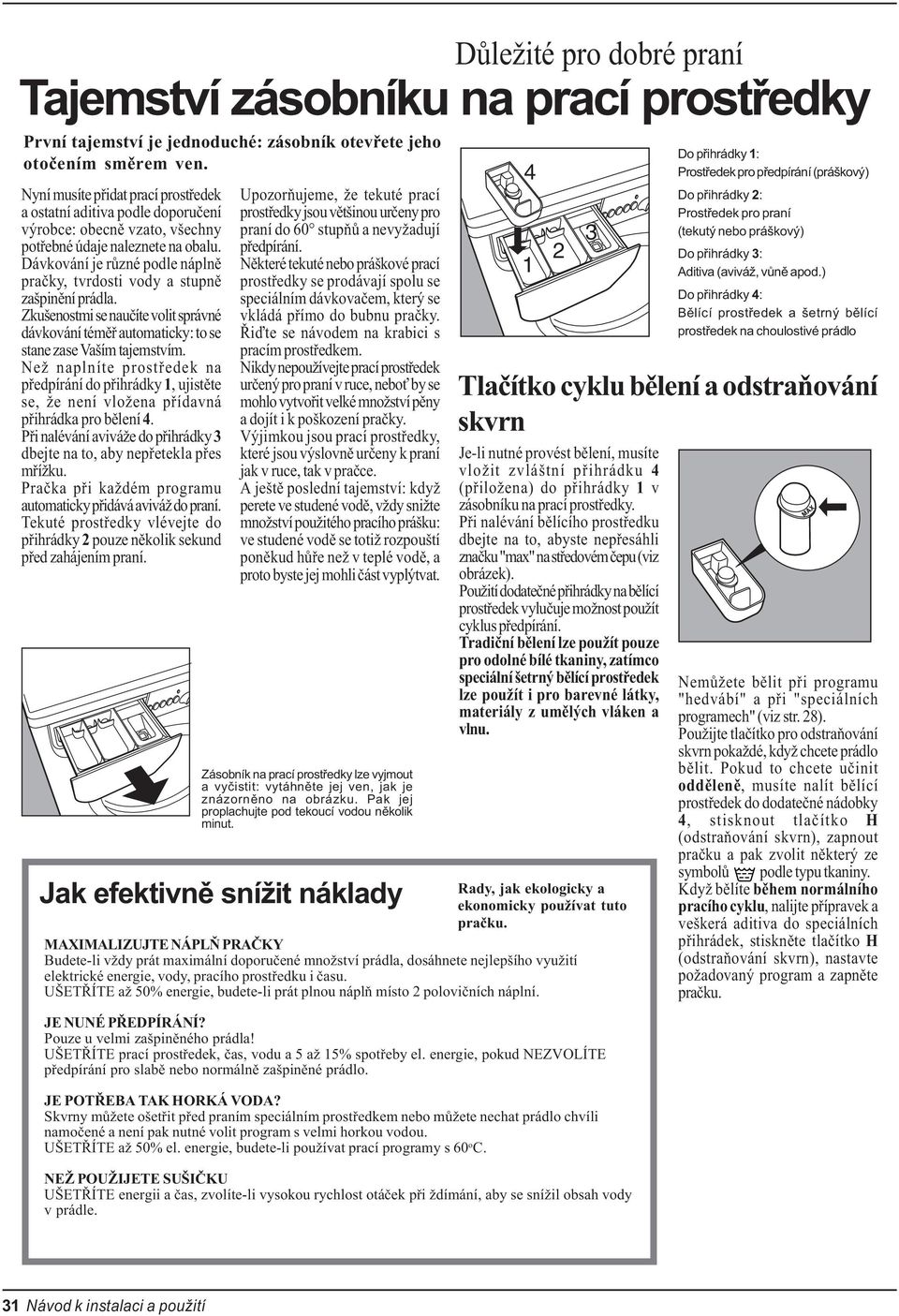 Dávkování je rùzné podle náplnì praèky, tvrdosti vody a stupnì zašpinìní prádla. Zkušenostmi se nauèíte volit správné dávkování témìø automaticky: to se stane zase Vaším tajemstvím.