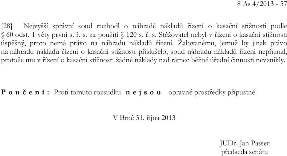 Žalovanému, jemuž by jinak právo na náhradu nákladů řízení o kasační stížnosti příslušelo, soud náhradu nákladů řízení nepřiznal, protože mu v řízení