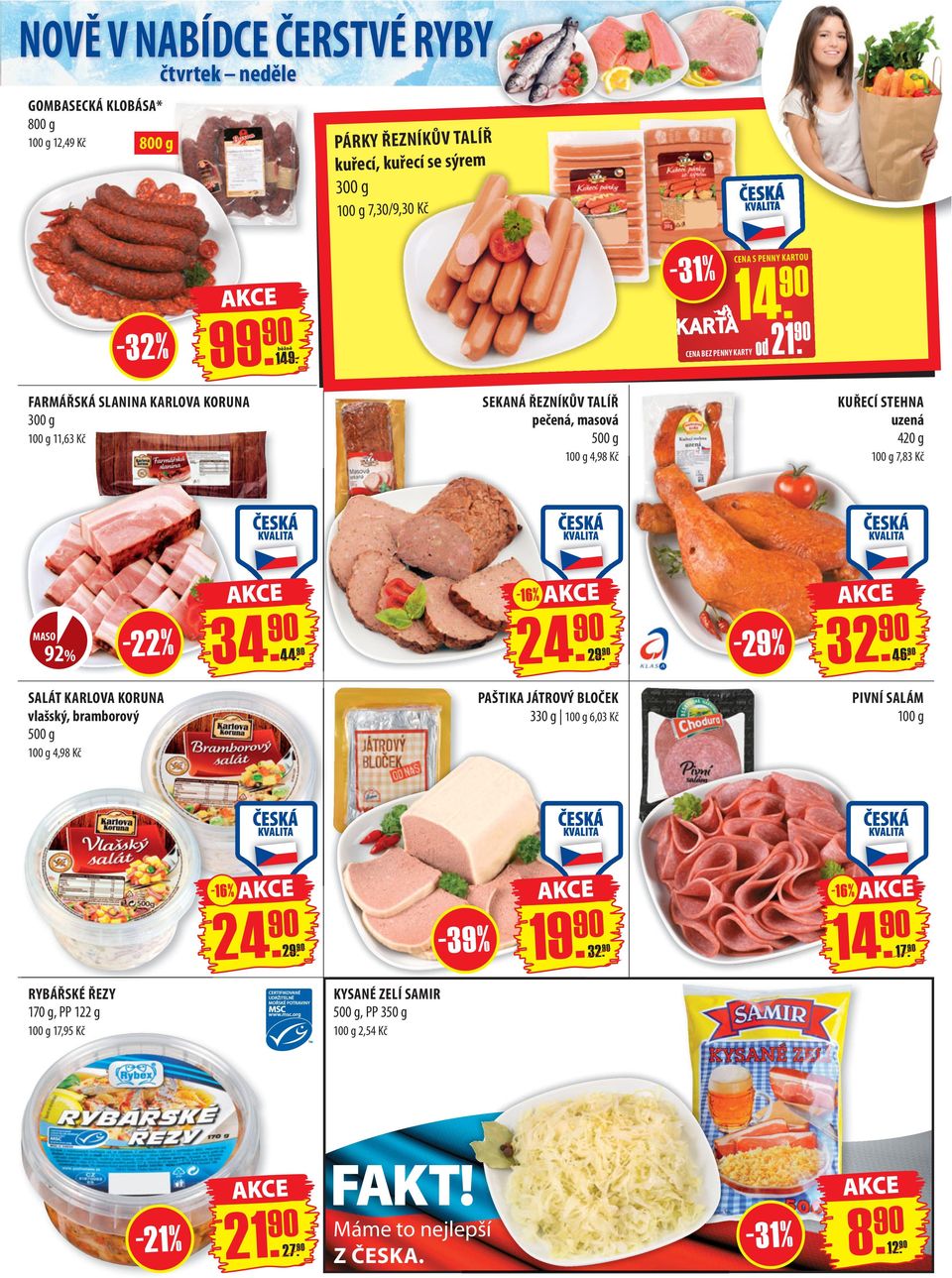 FARMÁŘSKÁ SLANINA KARLOVA KORUNA 300 g 100 g 11,63 Kč SEKANÁ ŘEZNÍKŮV TALÍŘ pečená, masová 100 g 4,98 Kč KUŘECÍ STEHNA uzená 420 g 100 g 7,83 Kč MASO 92% - 22 % 34. 44. - 16 % 24.