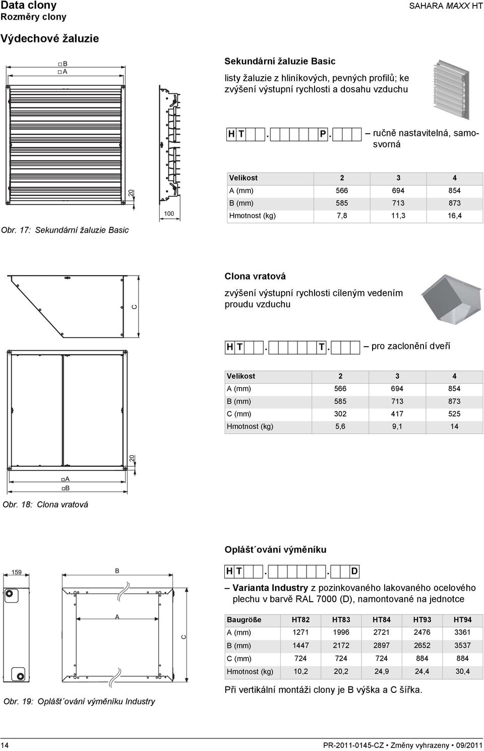 17: Sekundární žaluzie Basic Velikost 2 3 4 A (mm) 566 694 854 B (mm) 585 713 873 Hmotnost (kg) 7,8 11,3 16,4 Clona vratová zvýšení výstupní rychlosti cíleným vedením proudu vzduchu HT. T.