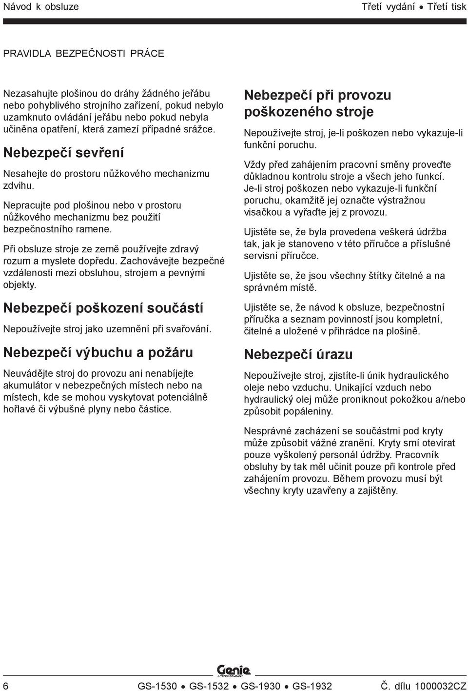 Nepracujte pod plošinou nebo v prostoru nůžkového mechanizmu bez použití bezpečnostního ramene. Při obsluze stroje ze země používejte zdravý rozum a myslete dopředu.