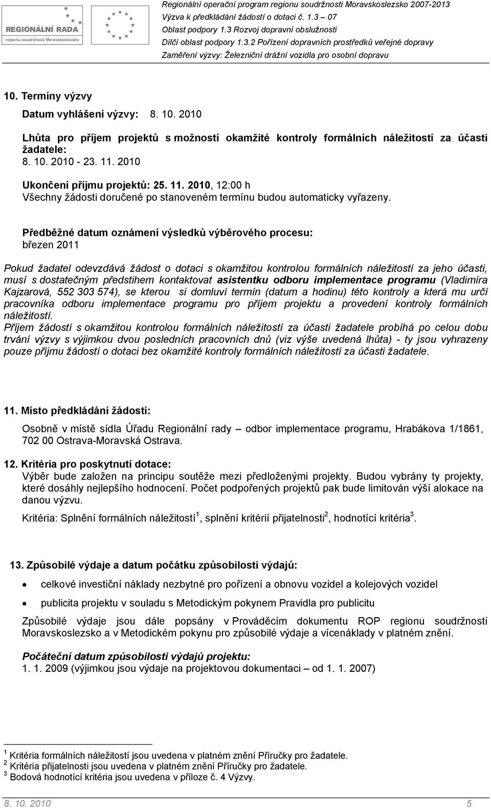 Předběžné datum oznámení výsledků výběrového procesu: březen 2011 Pokud žadatel odevzdává žádost o dotaci s okamžitou kontrolou formálních náležitostí za jeho účasti, musí s dostatečným předstihem