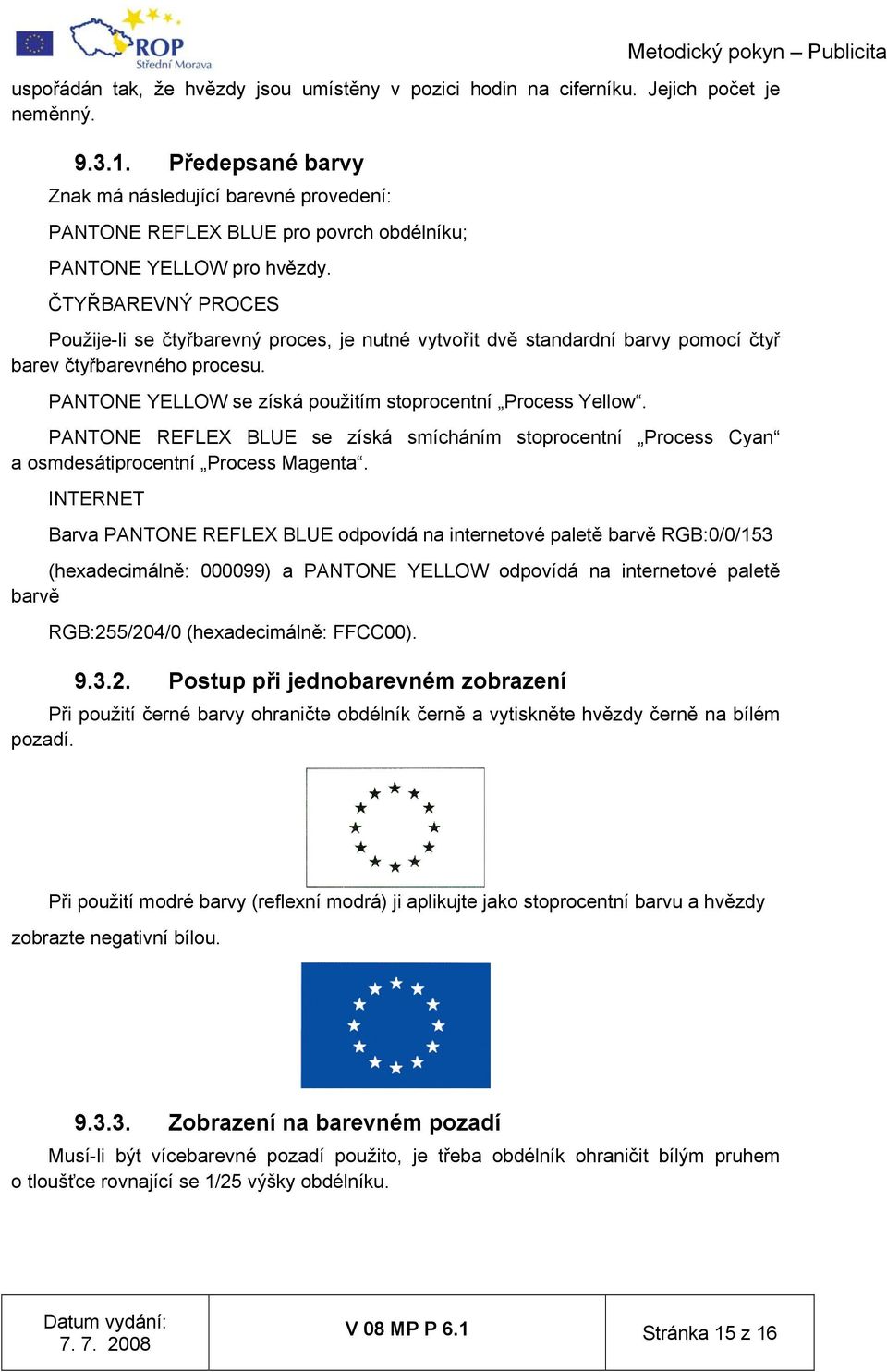 ČTYŘBAREVNÝ PROCES Použije-li se čtyřbarevný proces, je nutné vytvořit dvě standardní barvy pomocí čtyř barev čtyřbarevného procesu. PANTONE YELLOW se získá použitím stoprocentní Process Yellow.