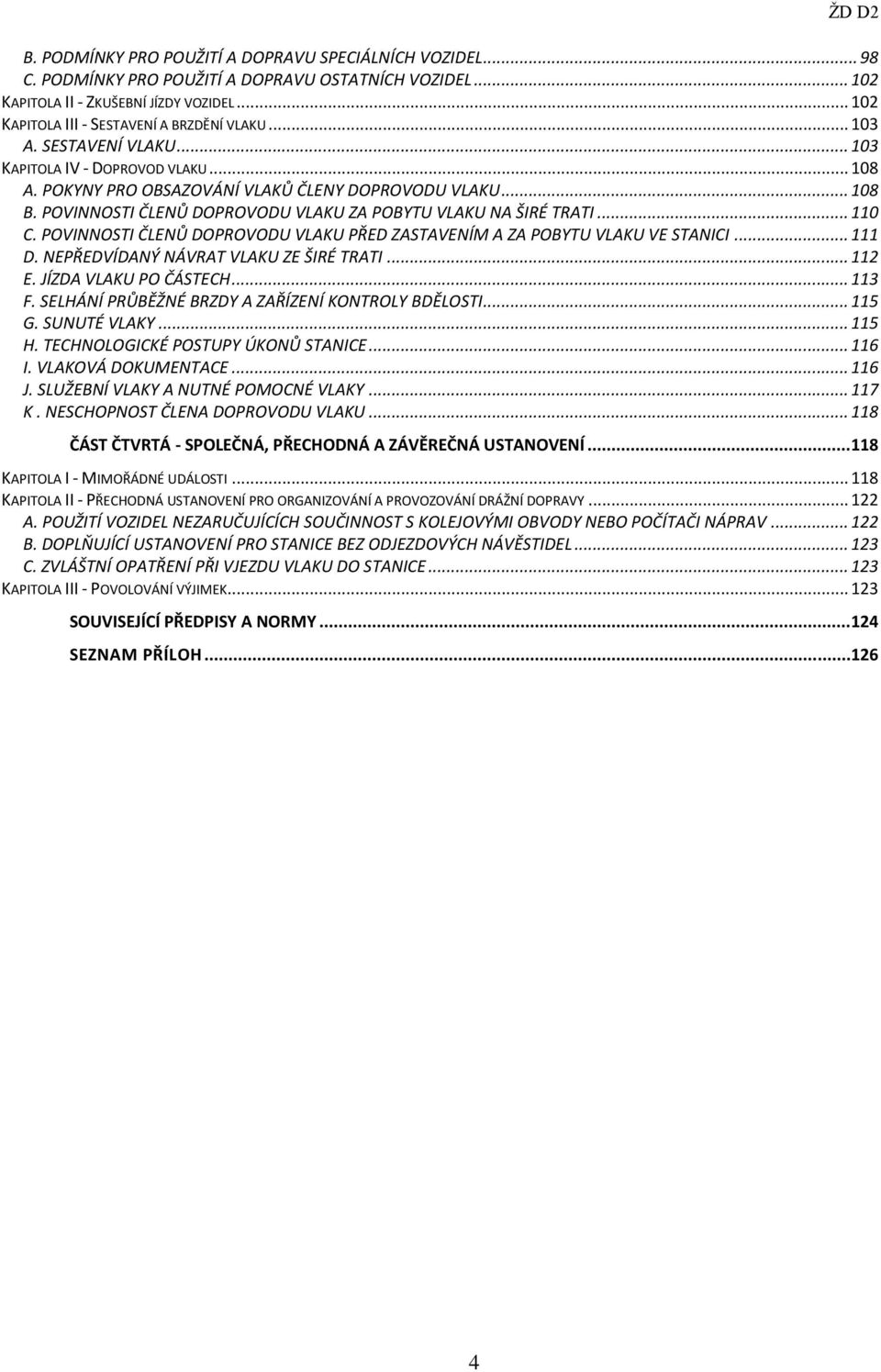 POVINNOSTI ČLENŮ DOPROVODU VLAKU ZA POBYTU VLAKU NA ŠIRÉ TRATI... 110 C. POVINNOSTI ČLENŮ DOPROVODU VLAKU PŘED ZASTAVENÍM A ZA POBYTU VLAKU VE STANICI... 111 D.