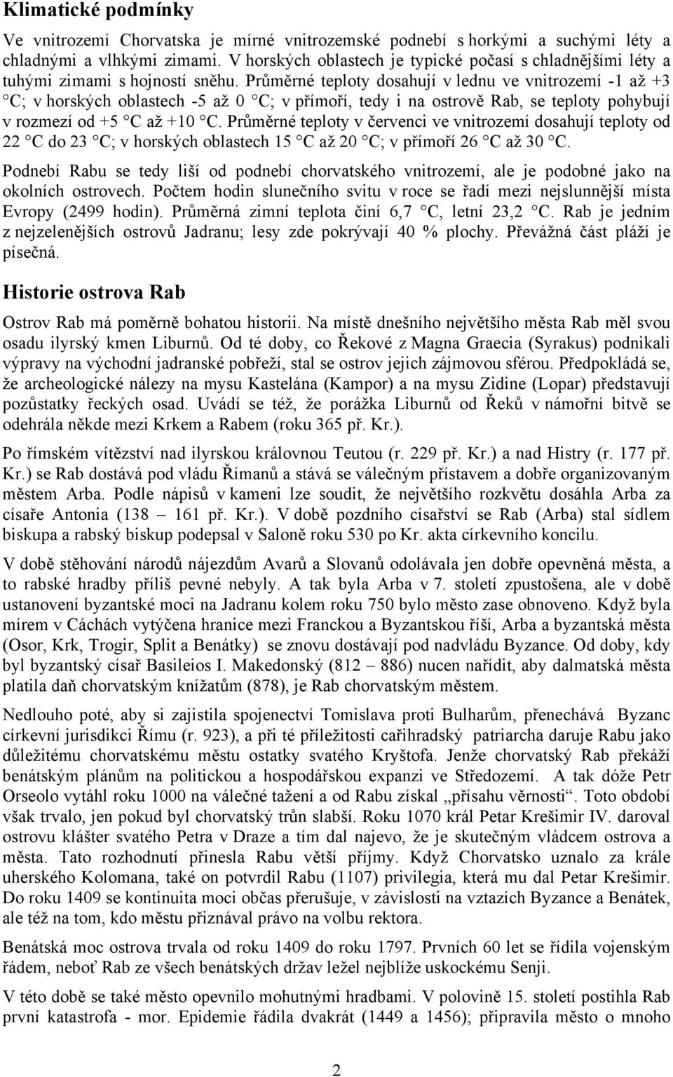 Průměrné teploty dosahují v lednu ve vnitrozemí -1 až +3 C; v horských oblastech -5 až 0 C; v přímoří, tedy i na ostrově Rab, se teploty pohybují v rozmezí od +5 C až +10 C.