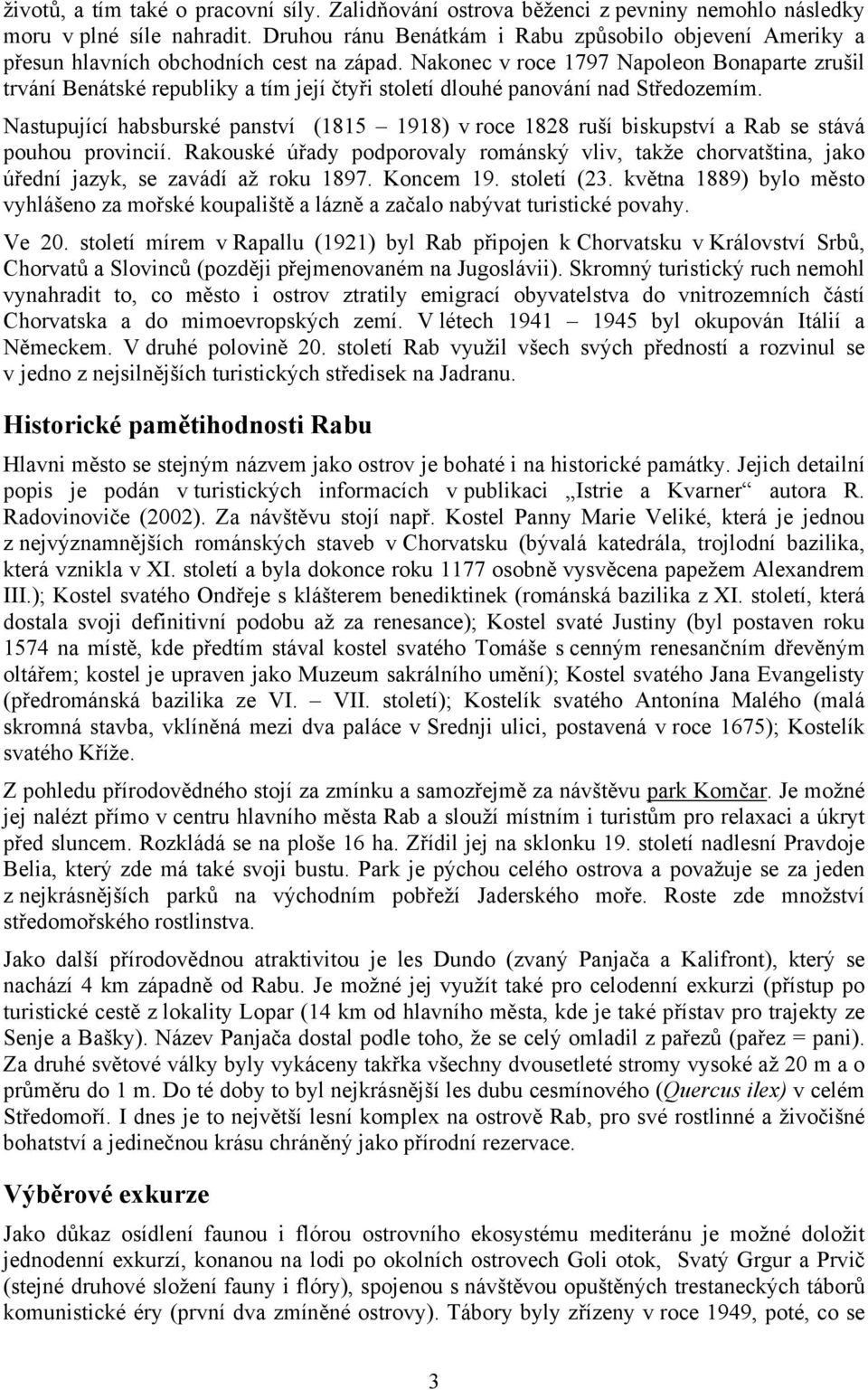 Nakonec v roce 1797 Napoleon Bonaparte zrušil trvání Benátské republiky a tím její čtyři století dlouhé panování nad Středozemím.