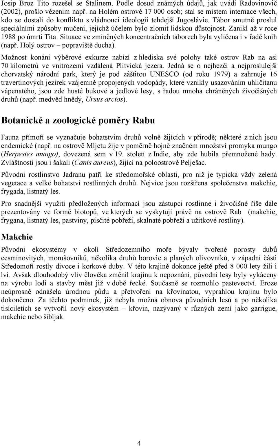 Tábor smutně proslul speciálními způsoby mučení, jejíchž účelem bylo zlomit lidskou důstojnost. Zanikl až v roce 1988 po úmrtí Tita.