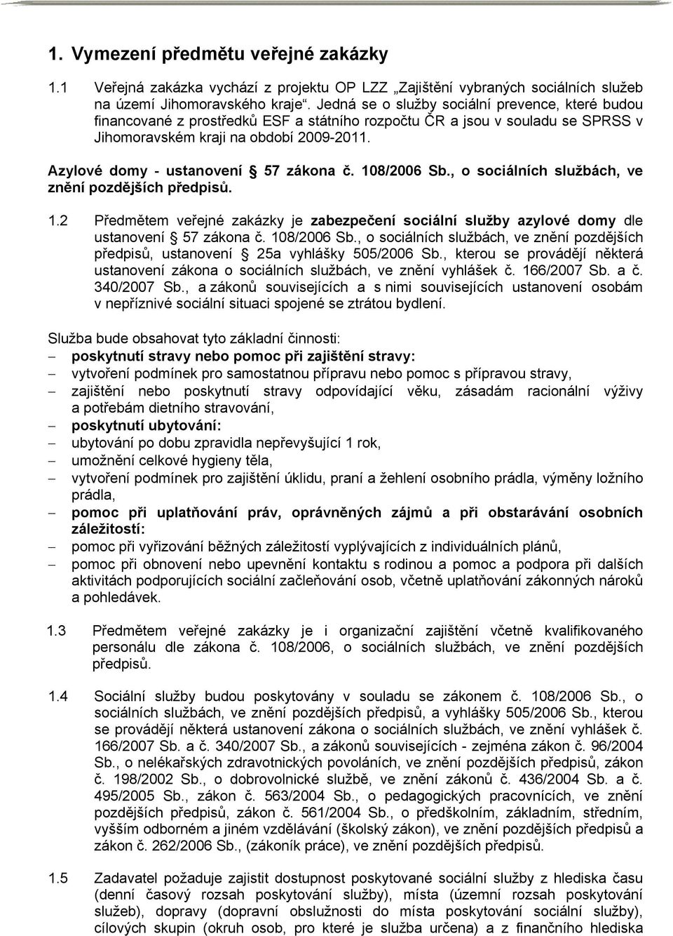 Azylové domy - ustanovení 57 zákona č. 108/2006 Sb., o sociálních službách, ve znění pozdějších předpisů. 1.2 Předmětem veřejné zakázky je zabezpečení sociální služby azylové domy dle ustanovení 57 zákona č.