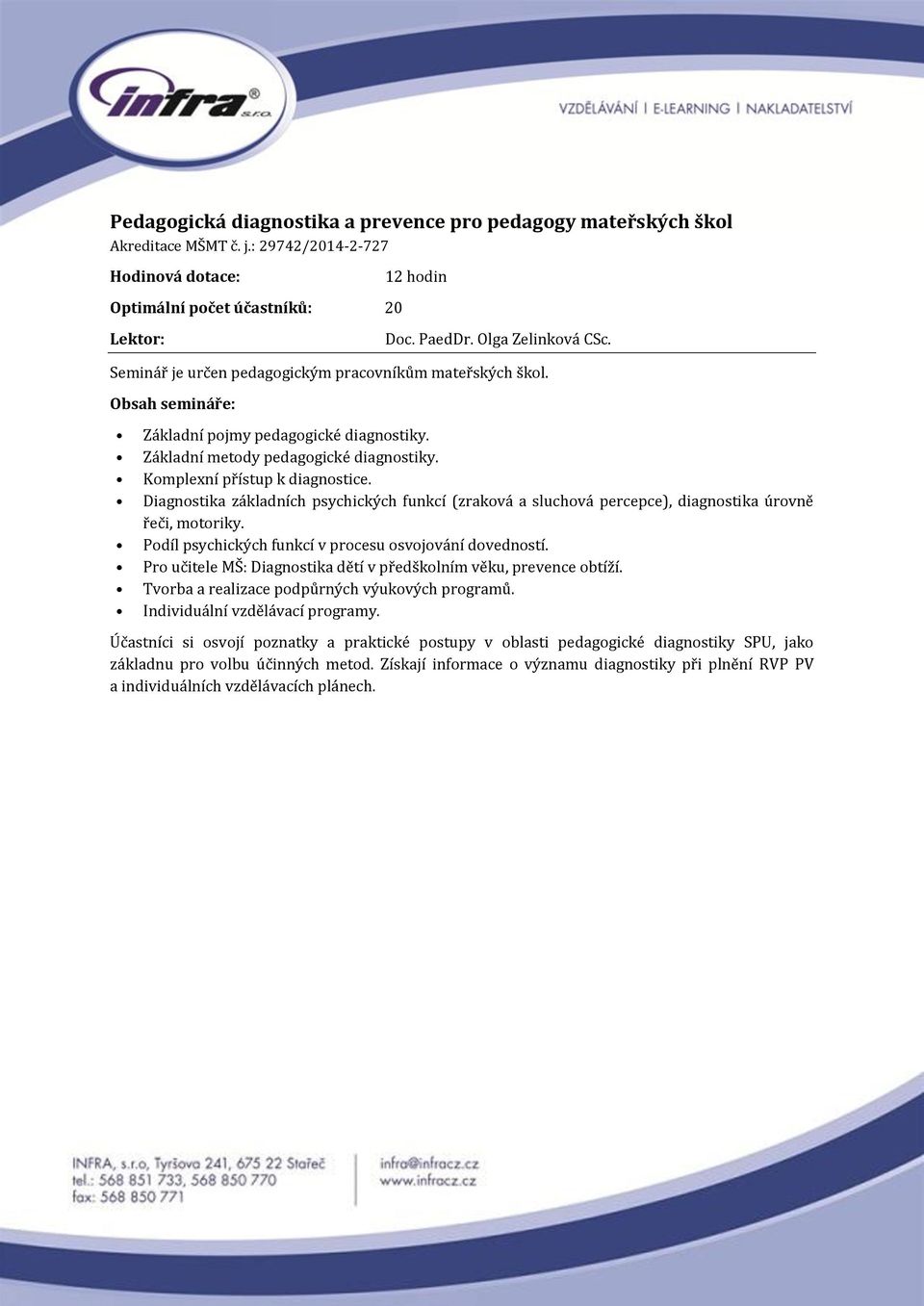 Diagnostika základních psychických funkcí (zraková a sluchová percepce), diagnostika úrovně řeči, motoriky. Podíl psychických funkcí v procesu osvojování dovedností.