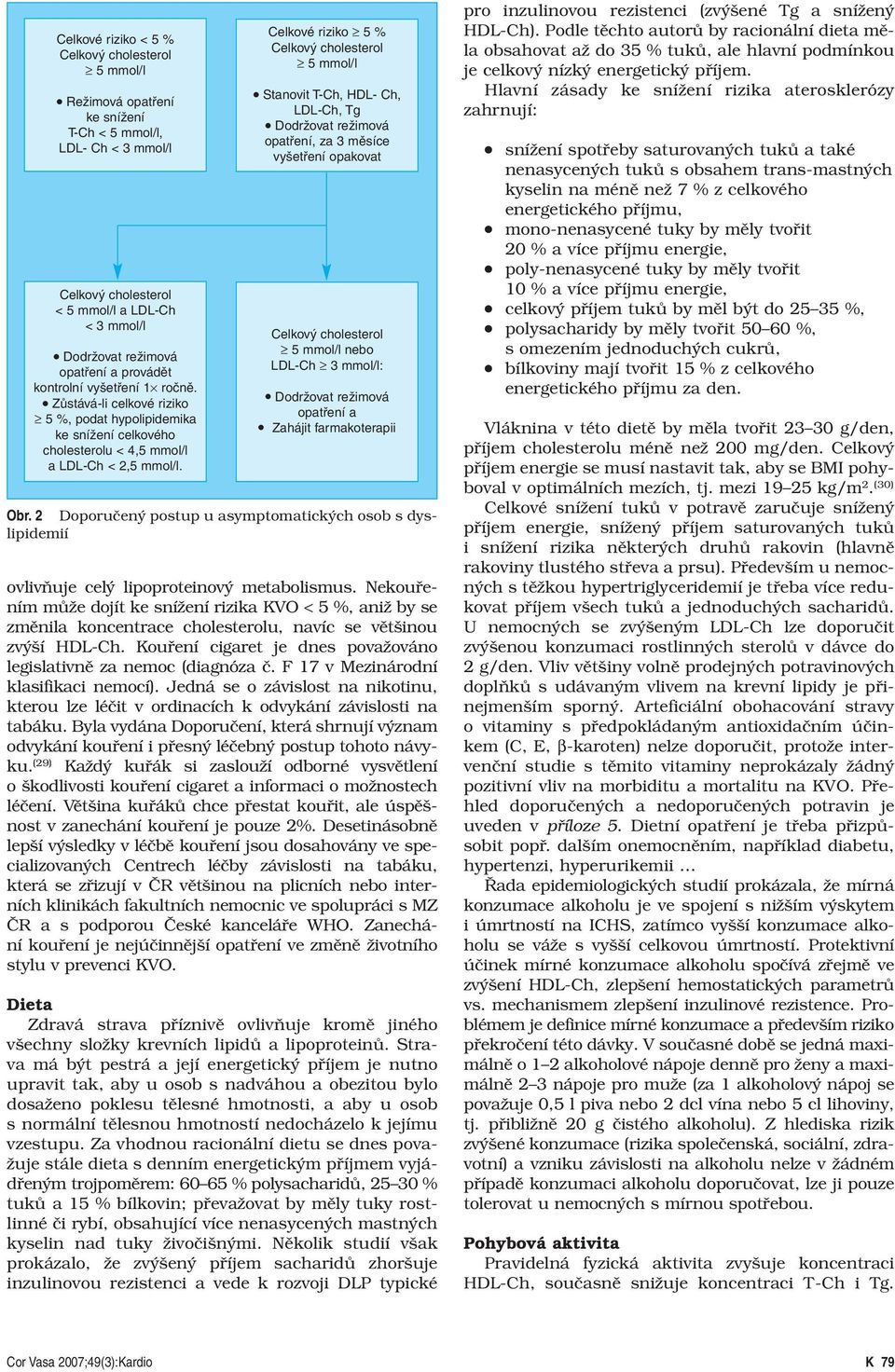 Celkové riziko 5 % Celkový cholesterol 5 mmol/l Stanovit T-Ch, HDL- Ch, LDL-Ch, Tg Dodržovat režimová opatření, za 3 měsíce vyšetření opakovat Celkový cholesterol 5 mmol/l nebo LDL-Ch 3 mmol/l: